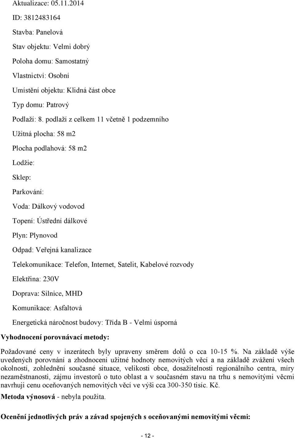 Telekomunikace: Telefon, Internet, Satelit, Kabelové rozvody Elektřina: 230V Doprava: Silnice, MHD Komunikace: Asfaltová Energetická náročnost budovy: Třída B - Velmi úsporná Vyhodnocení porovnávací