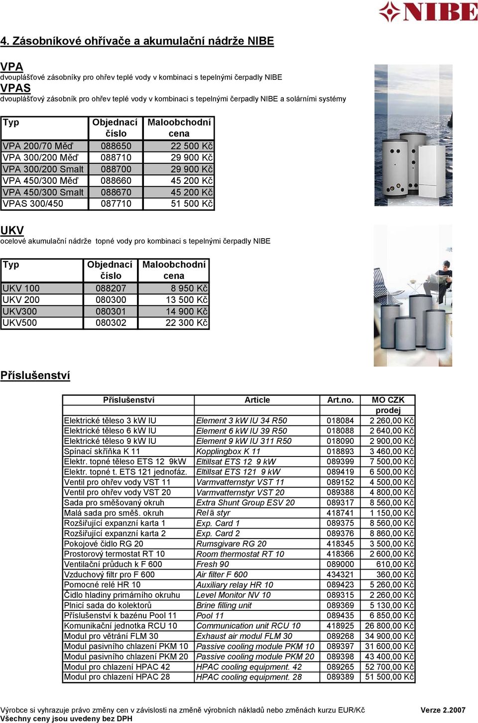088670 45 200 Kč VPAS 300/450 087710 51 500 Kč UKV ocelové akumulační nádrže topné vody pro kombinaci s tepelnými čerpadly NIBE UKV 100 088207 8 950 Kč UKV 200 080300 13 500 Kč UKV300 080301 14 900