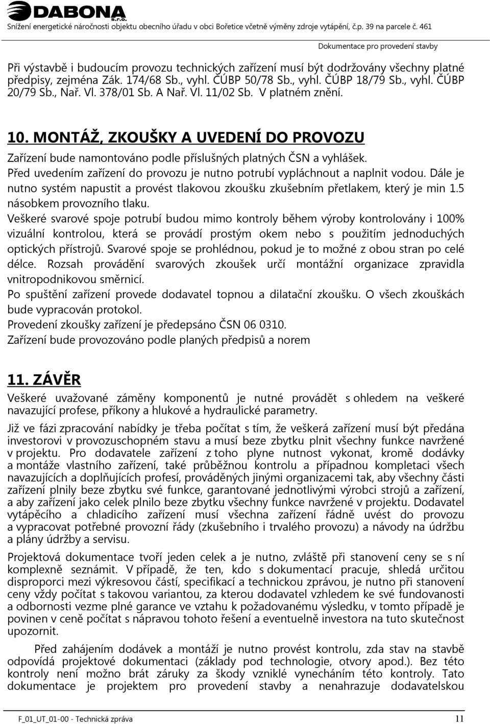 Před uvedením zařízení do provozu je nutno potrubí vypláchnout a naplnit vodou. Dále je nutno systém napustit a provést tlakovou zkoušku zkušebním přetlakem, který je min 1.