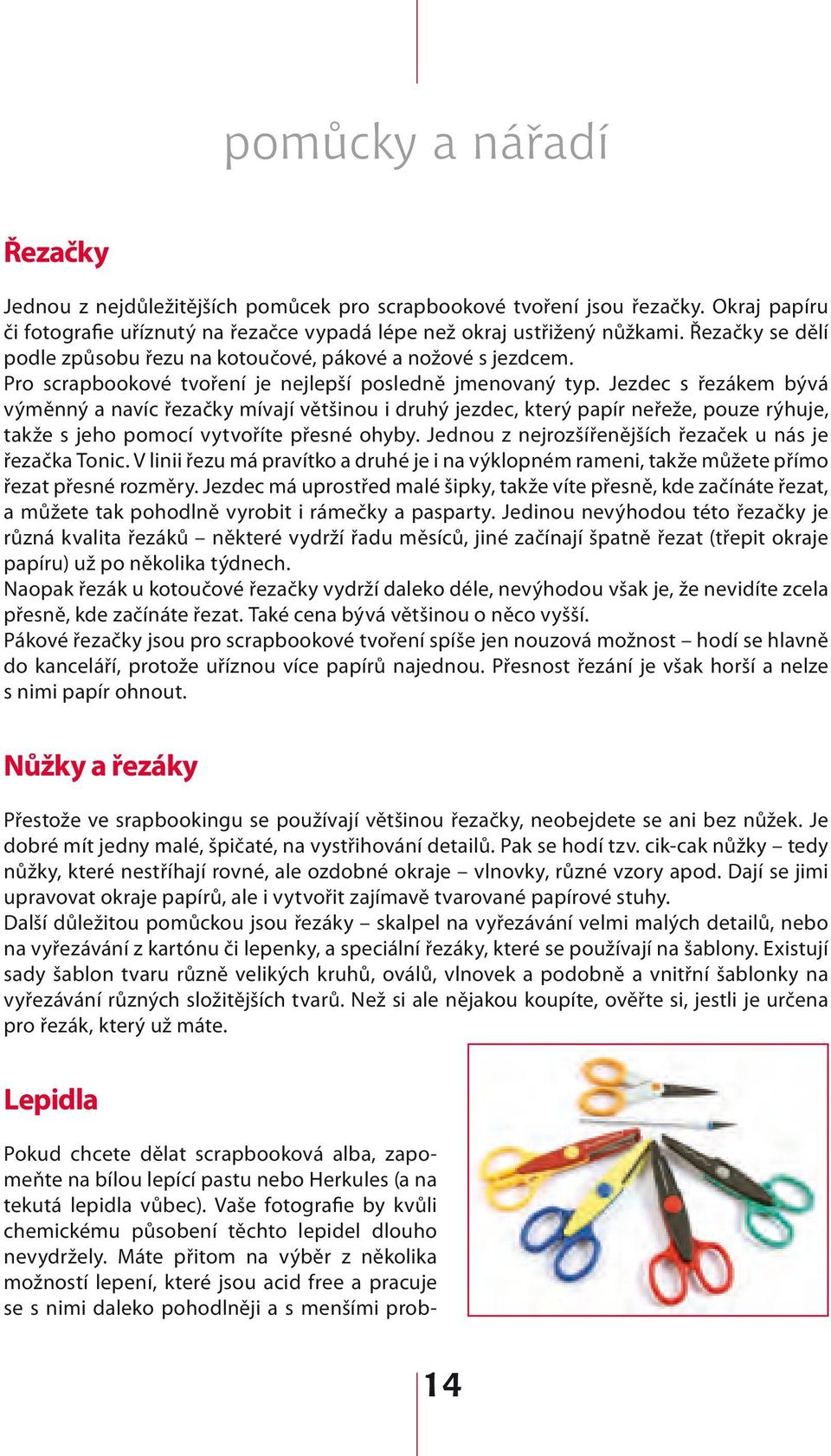 Jezdec s řezákem bývá výměnný a navíc řezačky mívají většinou i druhý jezdec, který papír neřeže, pouze rýhuje, takže s jeho pomocí vytvoříte přesné ohyby.