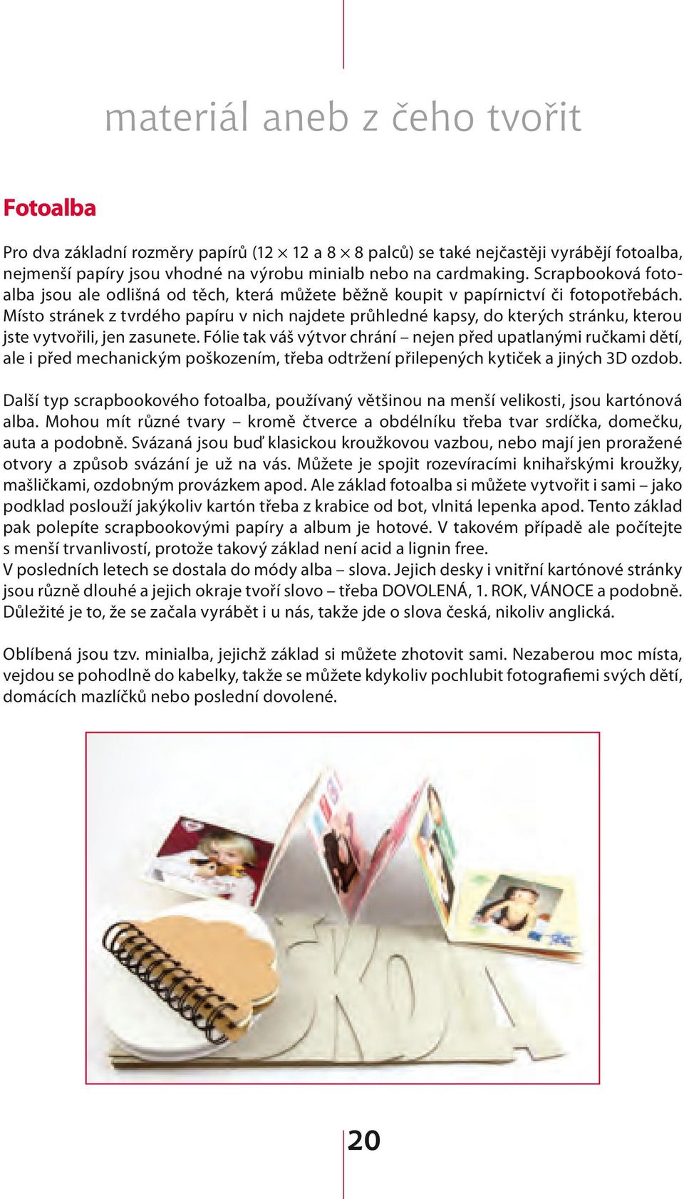 Místo stránek z tvrdého papíru v nich najdete průhledné kapsy, do kterých stránku, kterou jste vytvořili, jen zasunete.
