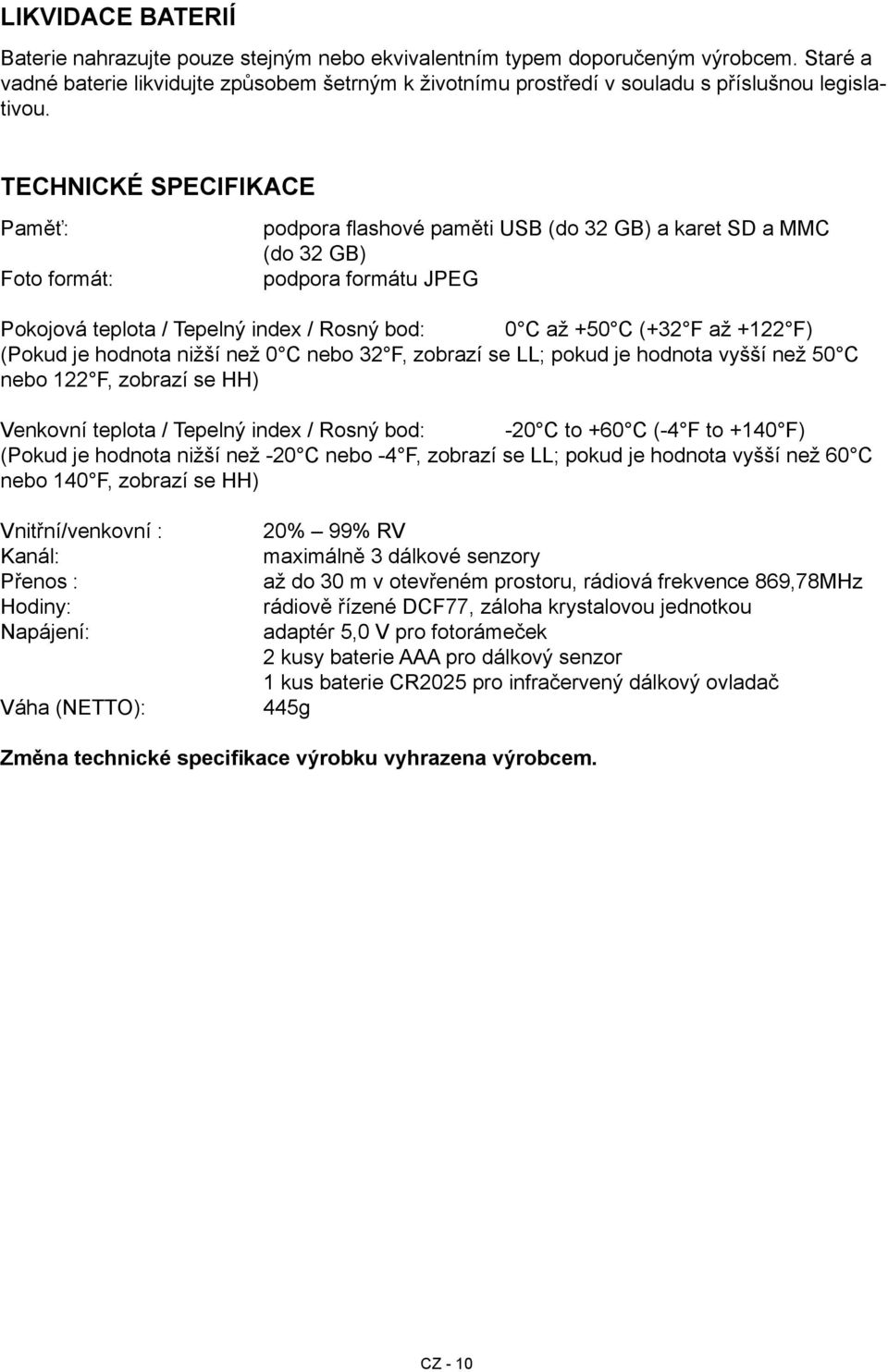 TECHNICKÉ SPECIFIKACE Paměť: Foto formát: podpora flashové paměti USB (do 32 GB) a karet SD a MMC (do 32 GB) podpora formátu JPEG Pokojová teplota / Tepelný index / Rosný bod: 0 C až +50 C (+32 F až