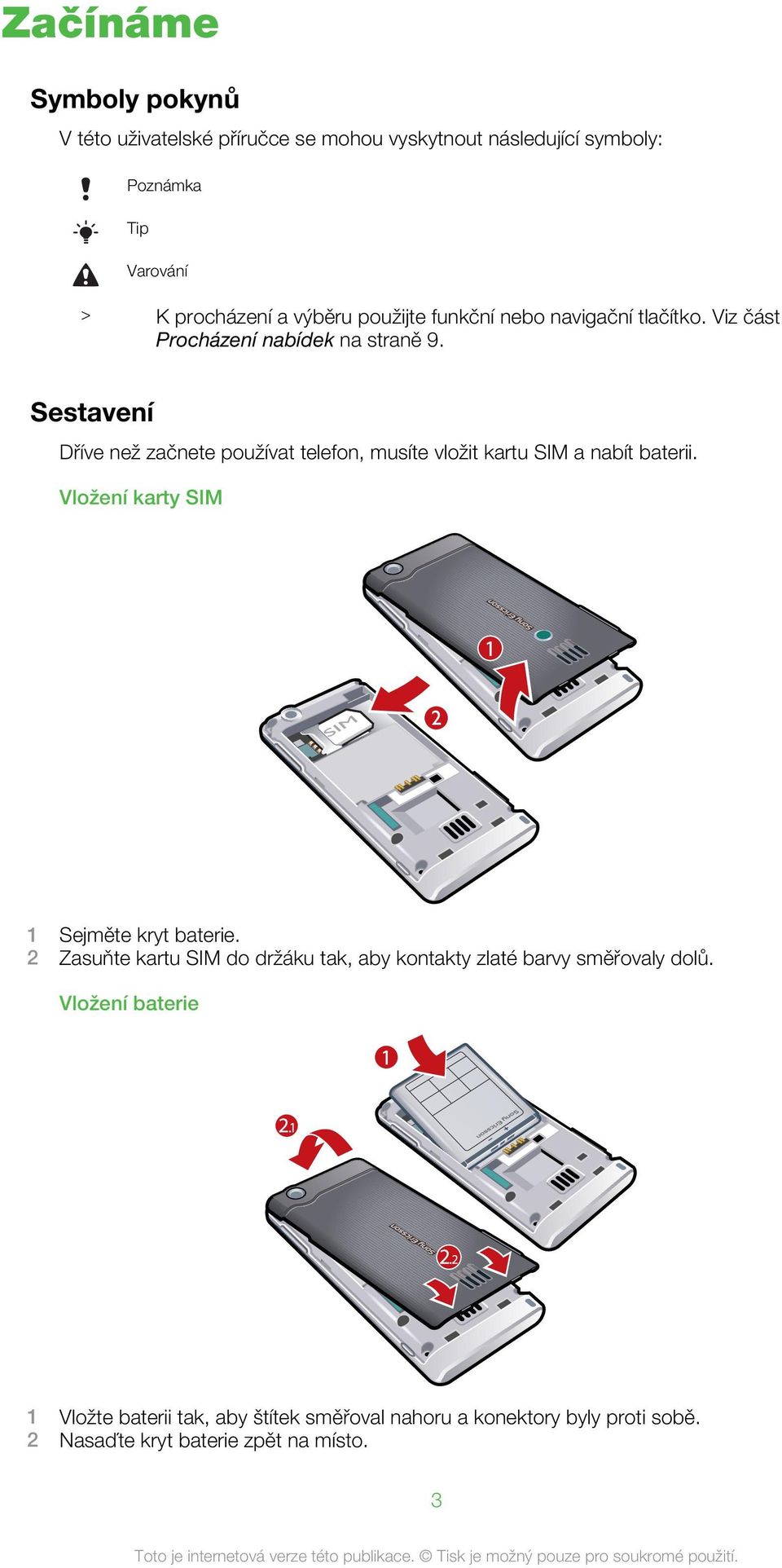 Sestavení Dříve než začnete používat telefon, musíte vložit kartu SIM a nabít baterii. Vložení karty SIM 1 Sejměte kryt baterie.
