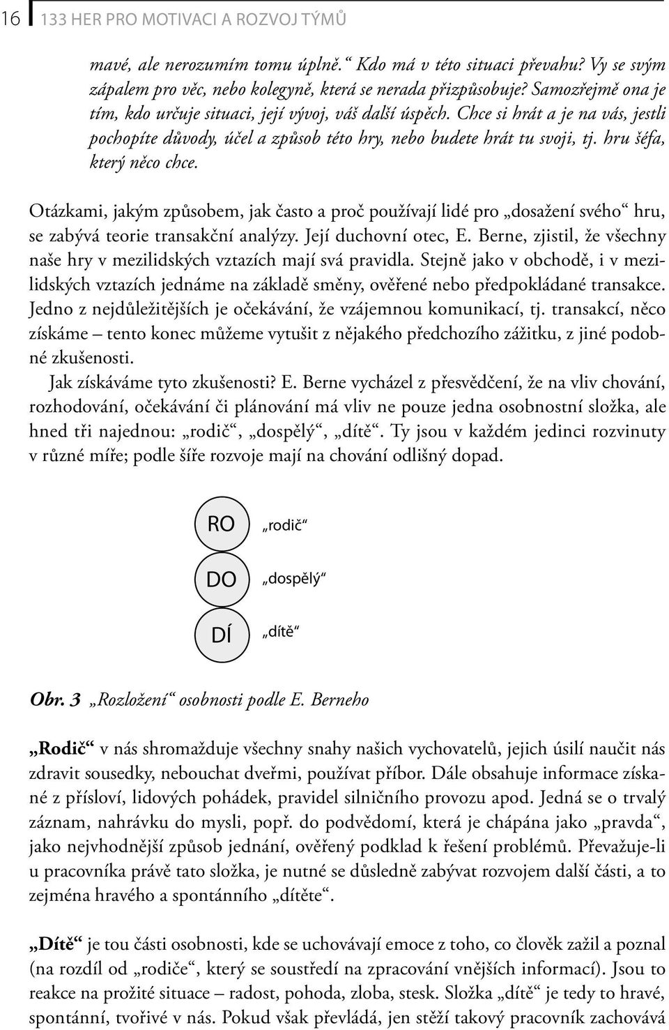 hru šéfa, který něco chce. Otázkami, jakým způsobem, jak často a proč používají lidé pro dosažení svého hru, se zabývá teorie transakční analýzy. Její duchovní otec, E.