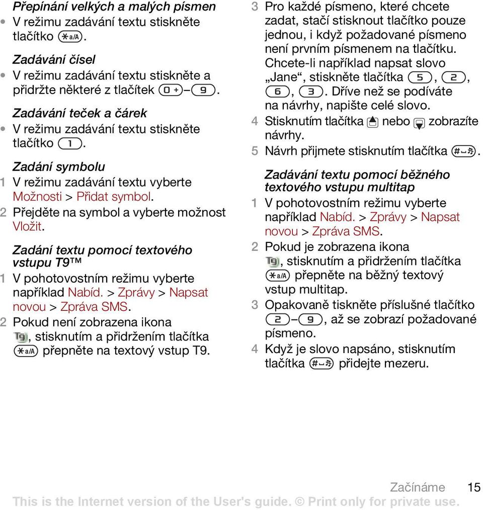 Zadání textu pomocí textového vstupu T9 například Nabíd. > Zprávy > Napsat novou > Zpráva SMS. 2 Pokud není zobrazena ikona, stisknutím a přidržením tlačítka přepněte na textový vstup T9.