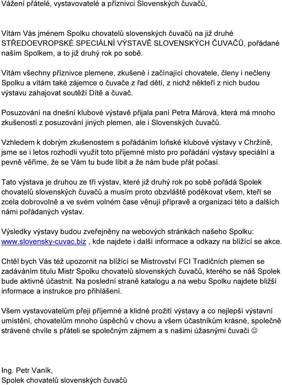 Vítám všechny příznivce plemene, zkušené i začínající chovatele, členy i nečleny Spolku a vítám také zájemce o čuvače z řad dětí, z nichž někteří z nich budou výstavu zahajovat soutěží Dítě a čuvač.