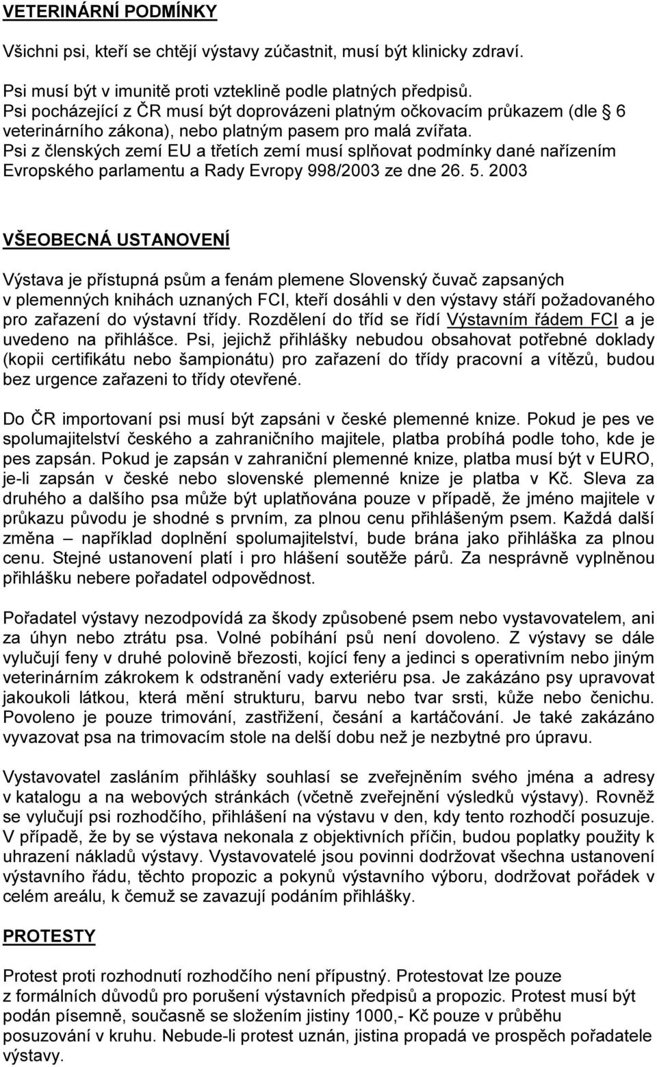 Psi z členských zemí EU a třetích zemí musí splňovat podmínky dané nařízením Evropského parlamentu a Rady Evropy 998/2003 ze dne 26. 5.