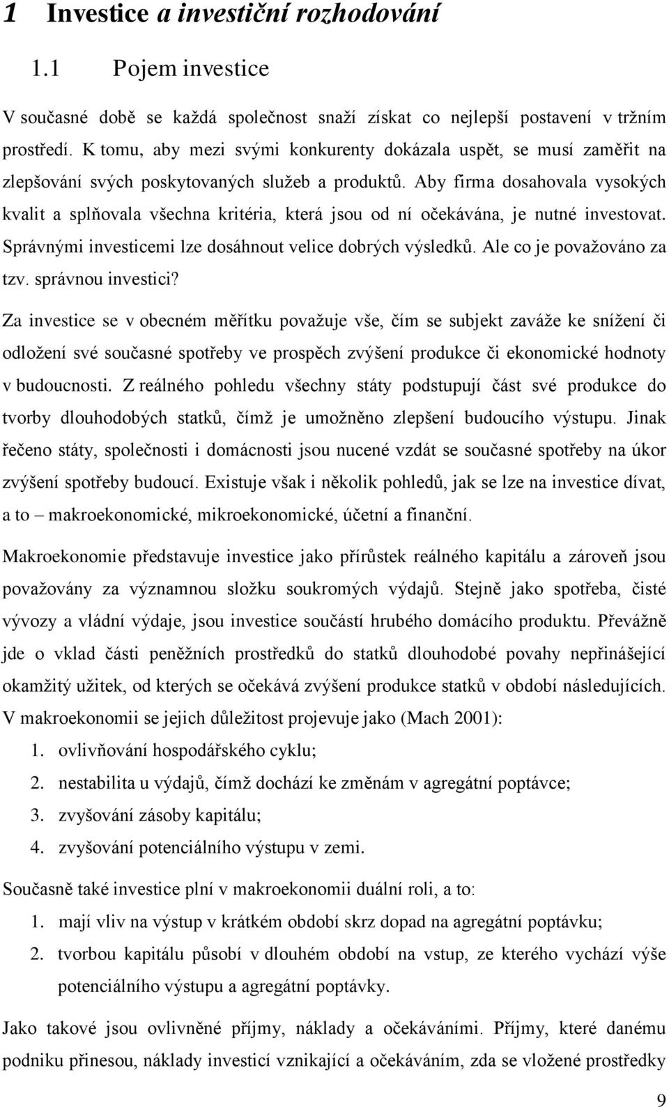 Aby firma dosahovala vysokých kvalit a splňovala všechna kritéria, která jsou od ní očekávána, je nutné investovat. Správnými investicemi lze dosáhnout velice dobrých výsledků.