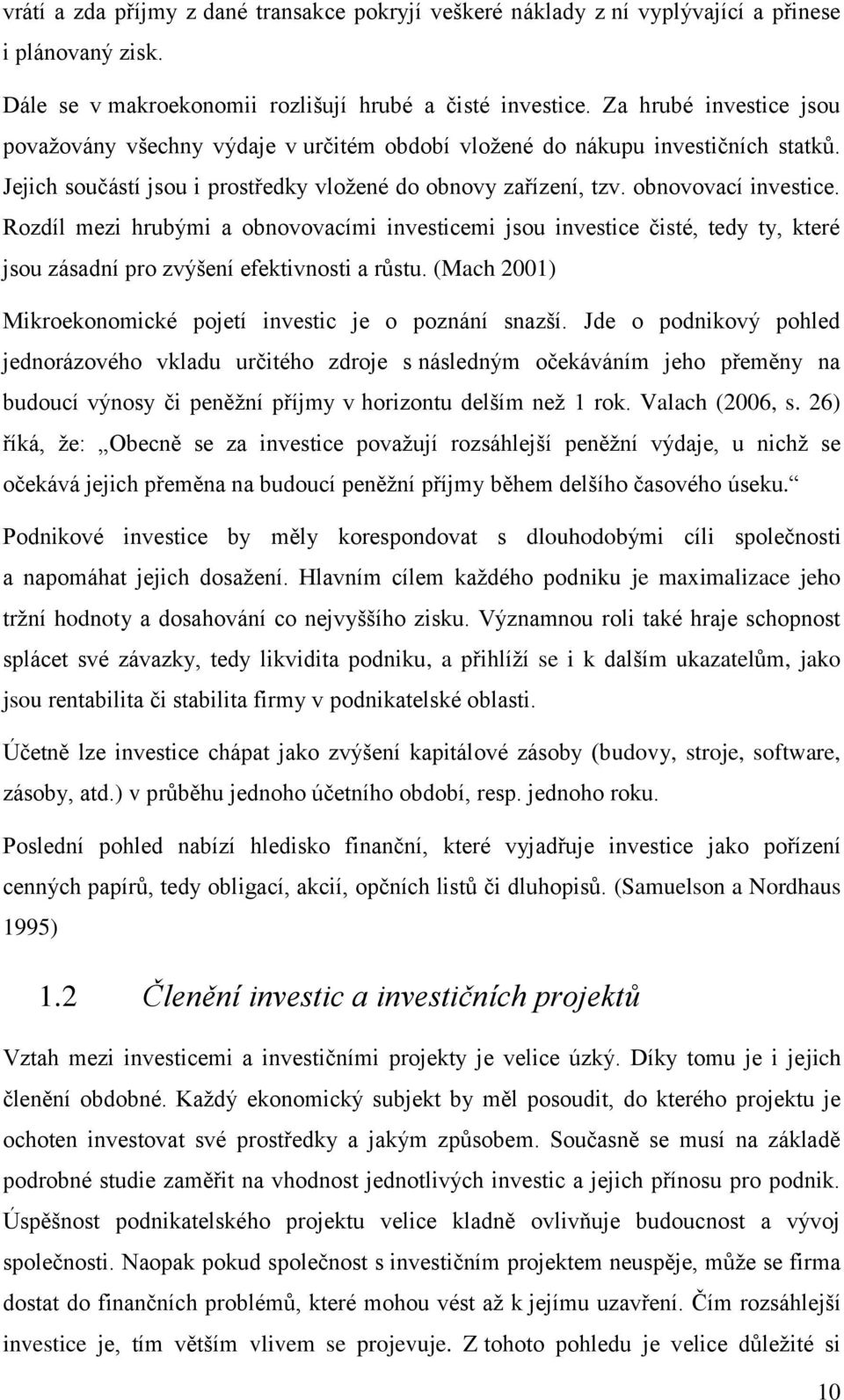 Rozdíl mezi hrubými a obnovovacími investicemi jsou investice čisté, tedy ty, které jsou zásadní pro zvýšení efektivnosti a růstu. (Mach 2001) Mikroekonomické pojetí investic je o poznání snazší.