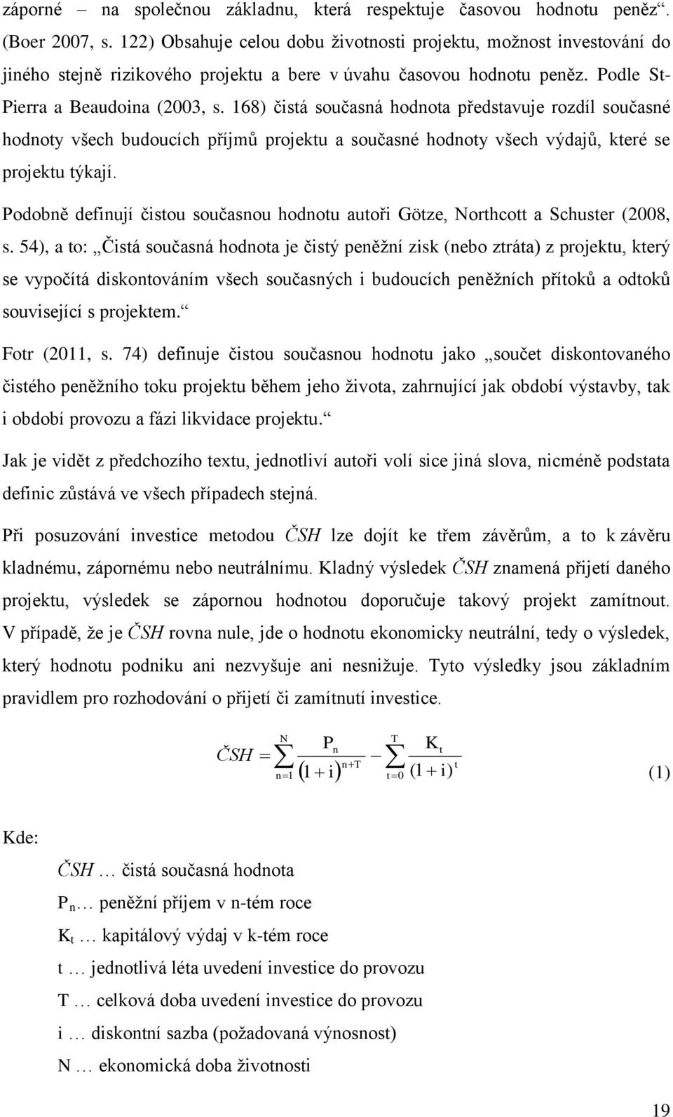 168) čistá současná hodnota představuje rozdíl současné hodnoty všech budoucích příjmů projektu a současné hodnoty všech výdajů, které se projektu týkají.