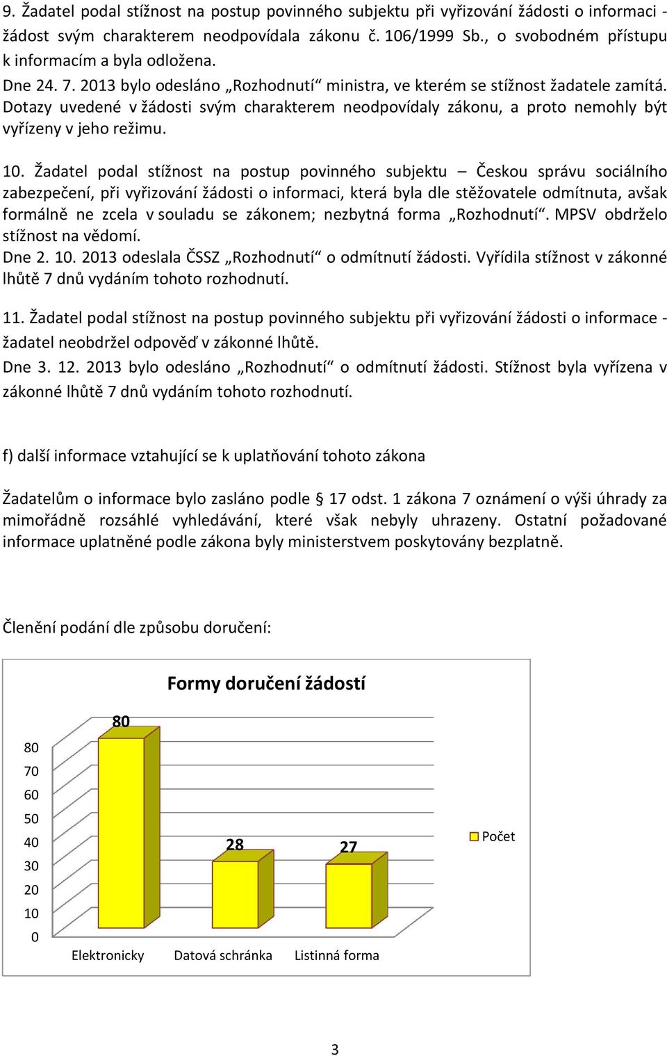 Dotazy uvedené v žádosti svým charakterem neodpovídaly zákonu, a proto nemohly být vyřízeny v jeho režimu. 10.