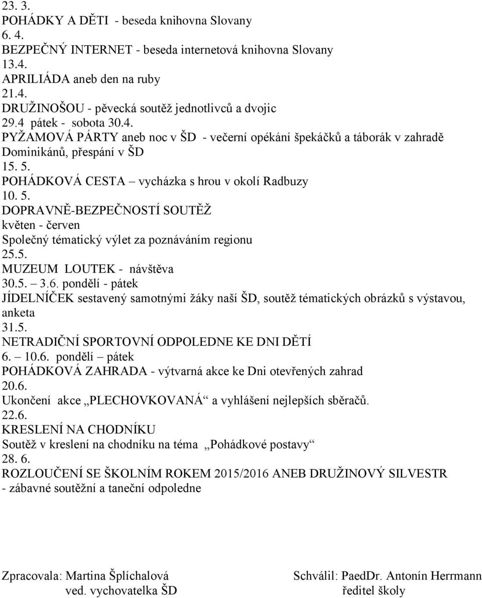 POHÁDKOVÁ CESTA vycházka s hrou v okolí Radbuzy 10. 5. DOPRAVNĚ-BEZPEČNOSTÍ SOUTĚŽ květen - červen Společný tématický výlet za poznáváním regionu 25.5. MUZEUM LOUTEK - návštěva 30.5. 3.6.