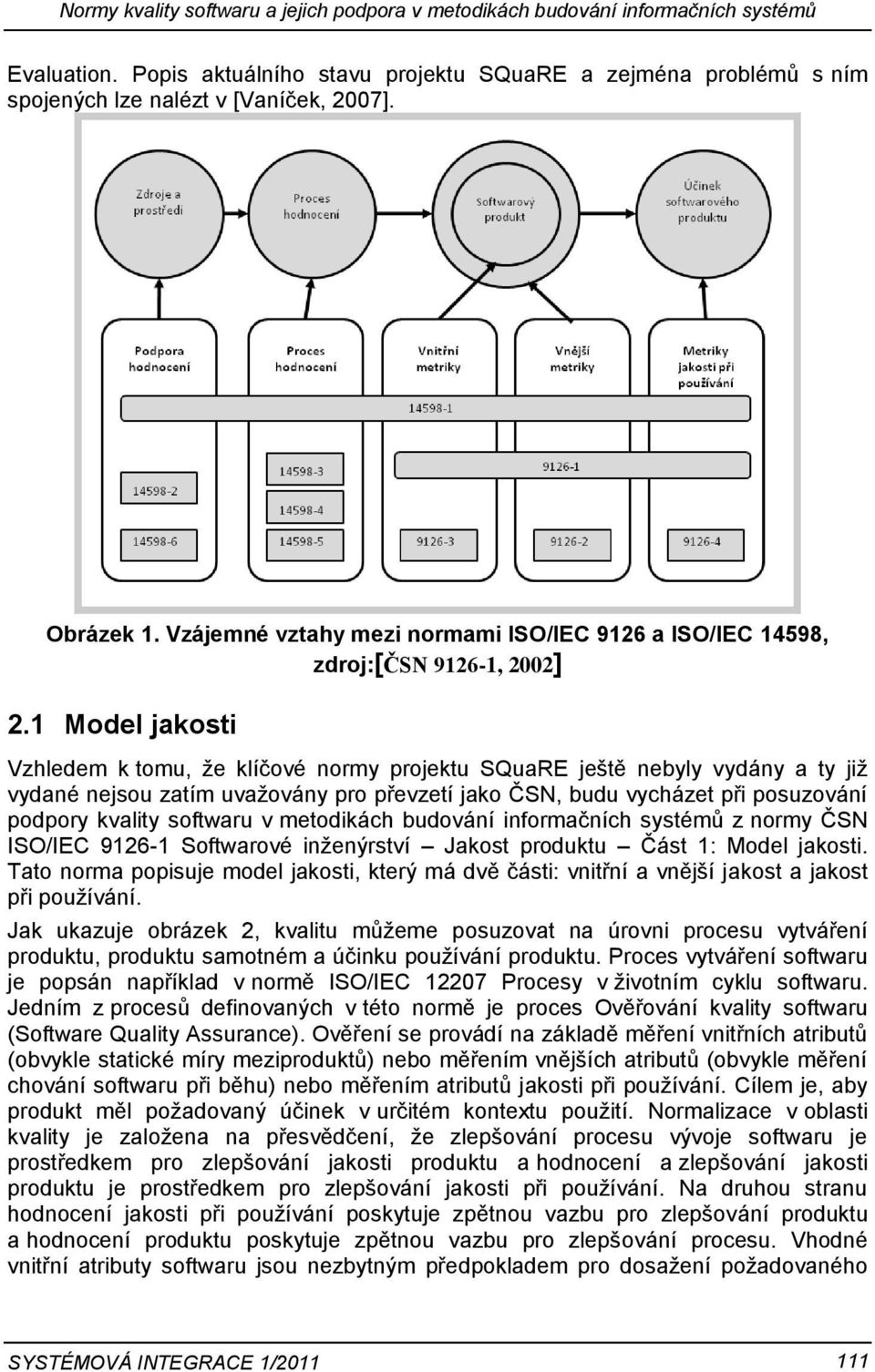 1 Model jakosti Vzhledem k tomu, že klíčové normy projektu SQuaRE ještě nebyly vydány a ty již vydané nejsou zatím uvažovány pro převzetí jako ČSN, budu vycházet při posuzování podpory kvality