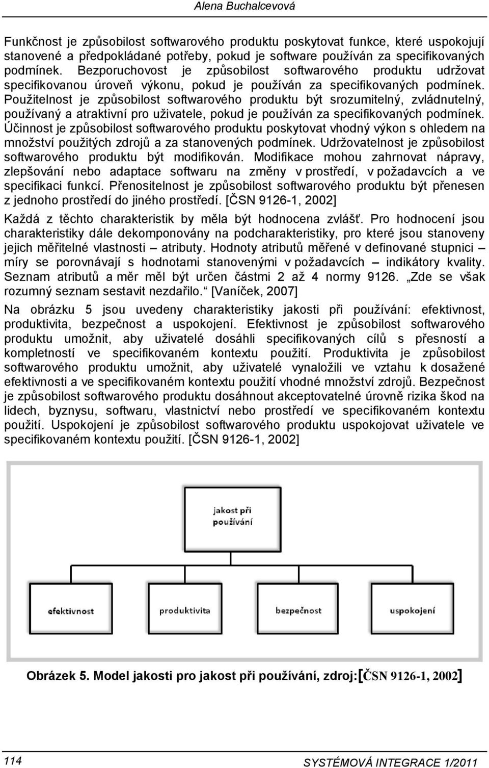 Použitelnost je způsobilost softwarového produktu být srozumitelný, zvládnutelný, používaný a atraktivní pro uživatele, pokud je používán za specifikovaných podmínek.