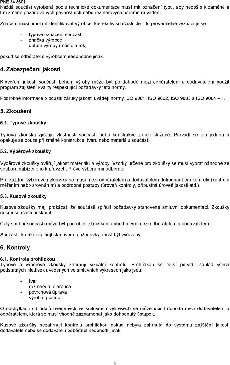 Je-li to proveditelné vyznačuje se: - typové označení součásti - značka výrobce - datum výroby (měsíc a rok) pokud se odběratel s výrobcem nedohodne jinak. 4.