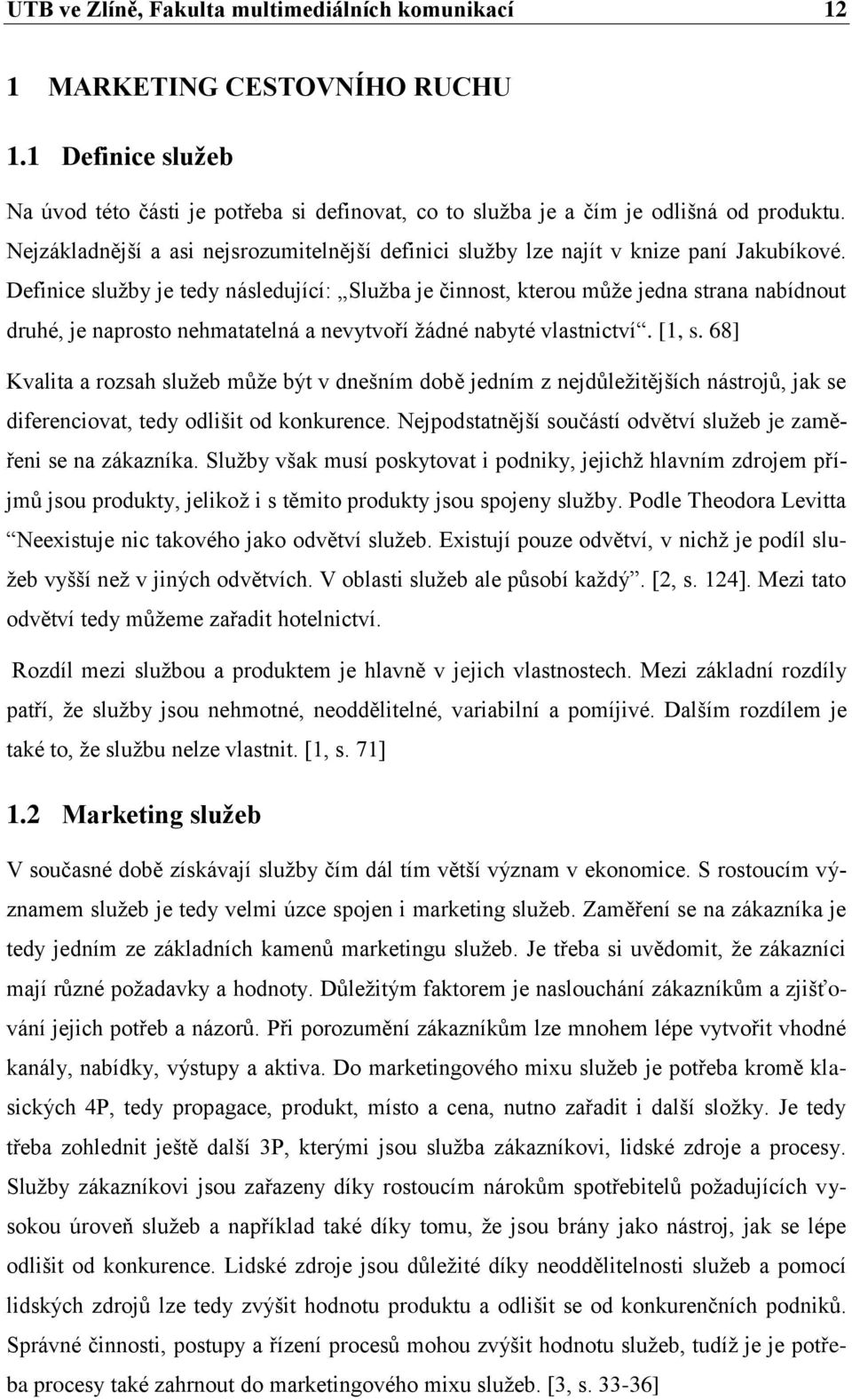 Definice sluţby je tedy následující: Sluţba je činnost, kterou můţe jedna strana nabídnout druhé, je naprosto nehmatatelná a nevytvoří ţádné nabyté vlastnictví. [1, s.