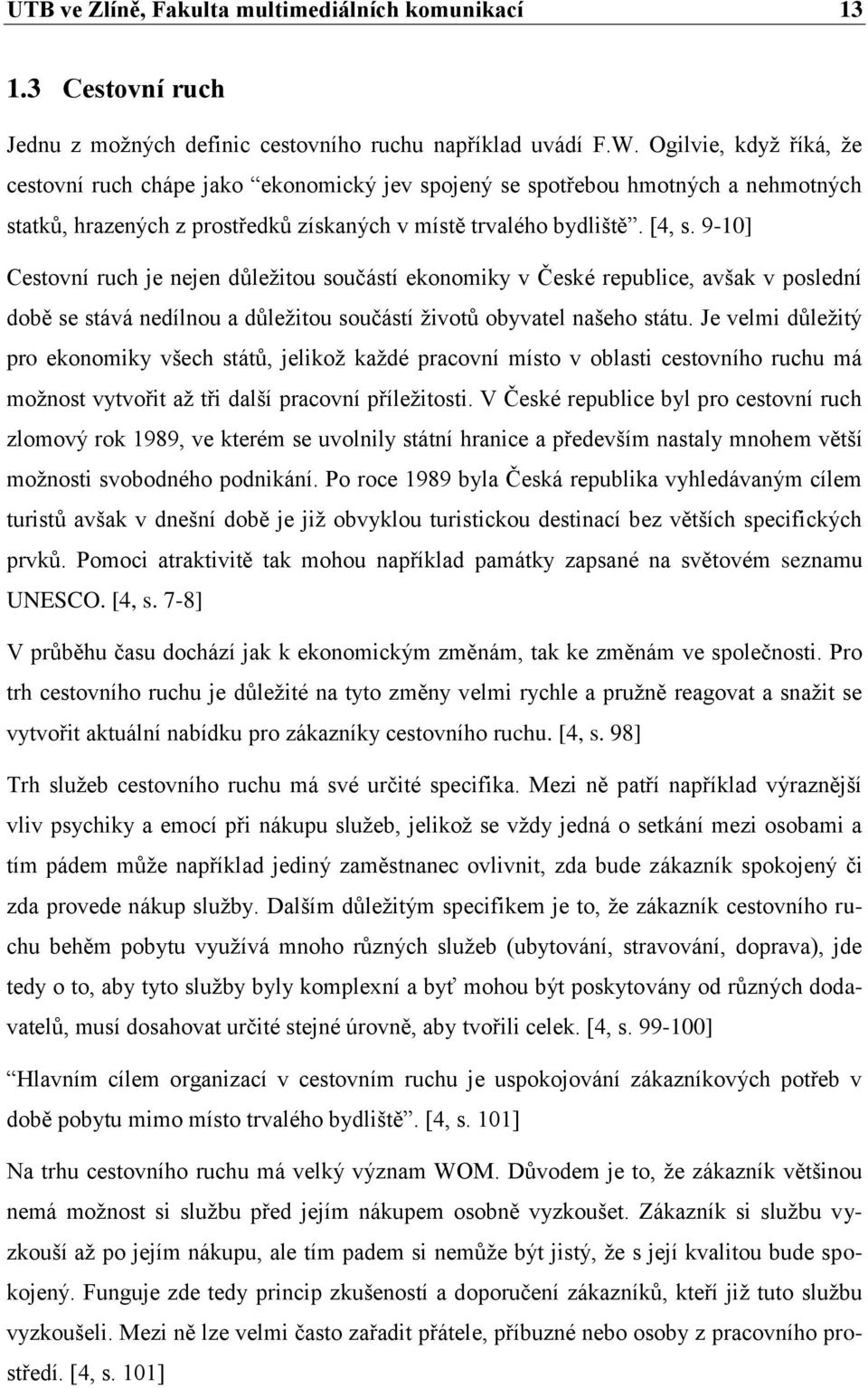 9-10] Cestovní ruch je nejen důleţitou součástí ekonomiky v České republice, avšak v poslední době se stává nedílnou a důleţitou součástí ţivotů obyvatel našeho státu.