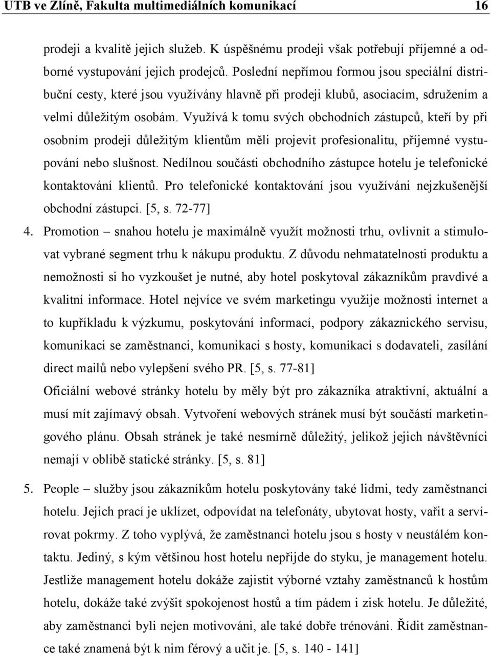 Vyuţívá k tomu svých obchodních zástupců, kteří by při osobním prodeji důleţitým klientům měli projevit profesionalitu, příjemné vystupování nebo slušnost.