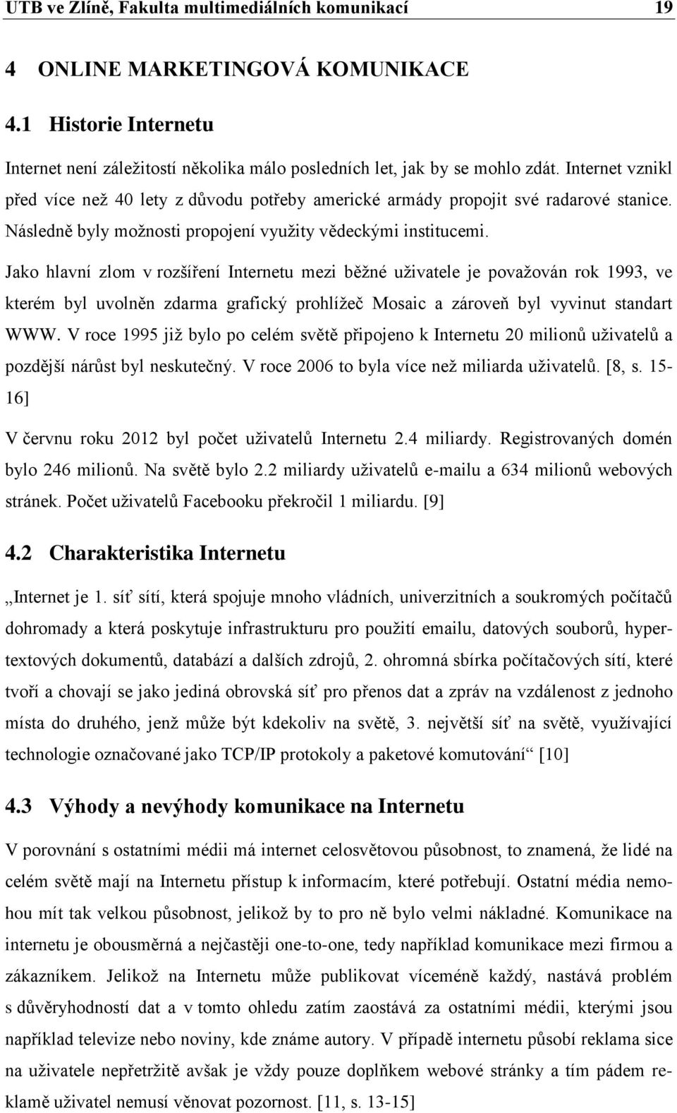 Jako hlavní zlom v rozšíření Internetu mezi běţné uţivatele je povaţován rok 1993, ve kterém byl uvolněn zdarma grafický prohlíţeč Mosaic a zároveň byl vyvinut standart WWW.