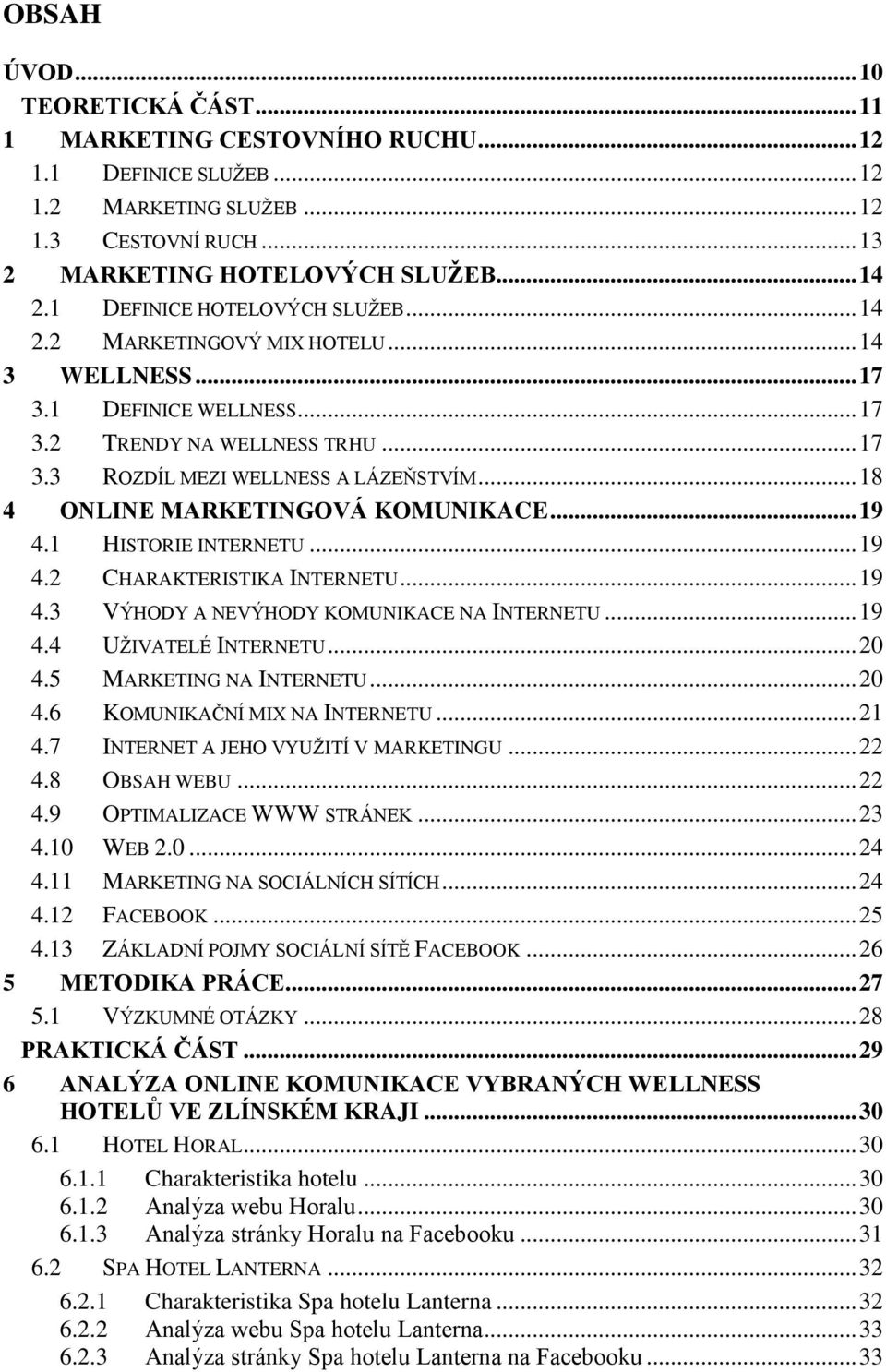 .. 18 4 ONLINE MARKETINGOVÁ KOMUNIKACE... 19 4.1 HISTORIE INTERNETU... 19 4.2 CHARAKTERISTIKA INTERNETU... 19 4.3 VÝHODY A NEVÝHODY KOMUNIKACE NA INTERNETU... 19 4.4 UŢIVATELÉ INTERNETU... 20 4.