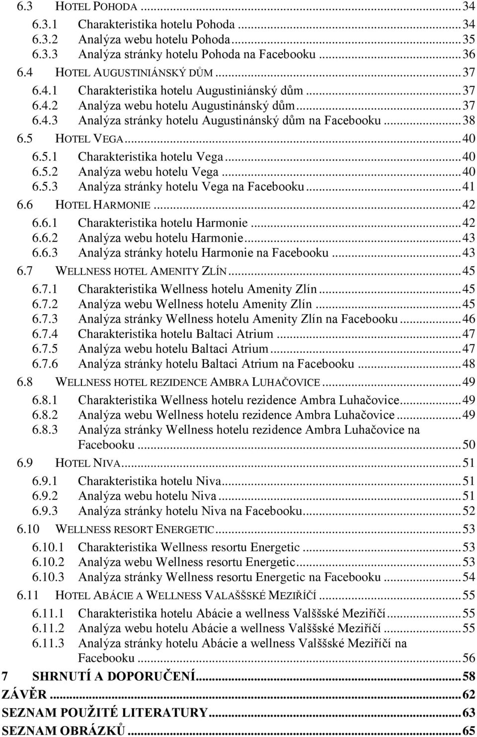 .. 40 6.5.3 Analýza stránky hotelu Vega na Facebooku... 41 6.6 HOTEL HARMONIE... 42 6.6.1 Charakteristika hotelu Harmonie... 42 6.6.2 Analýza webu hotelu Harmonie... 43 6.6.3 Analýza stránky hotelu Harmonie na Facebooku.