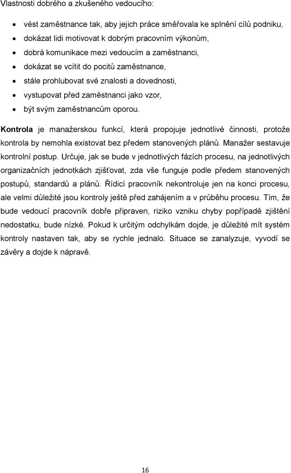 Kontrola je manažerskou funkcí, která propojuje jednotlivé činnosti, protože kontrola by nemohla existovat bez předem stanovených plánů. Manažer sestavuje kontrolní postup.