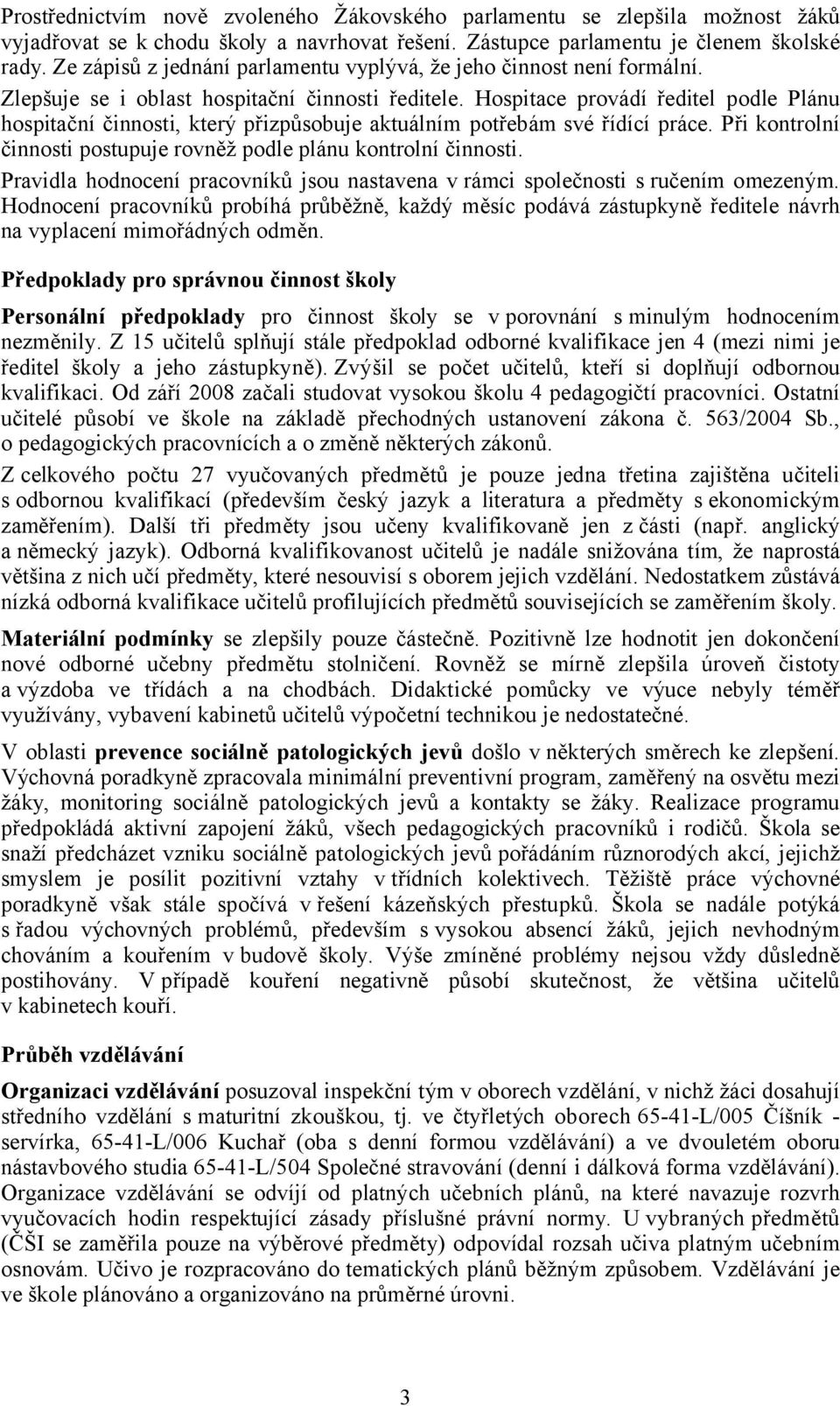 Hospitace provádí ředitel podle Plánu hospitační činnosti, který přizpůsobuje aktuálním potřebám své řídící práce. Při kontrolní činnosti postupuje rovněž podle plánu kontrolní činnosti.