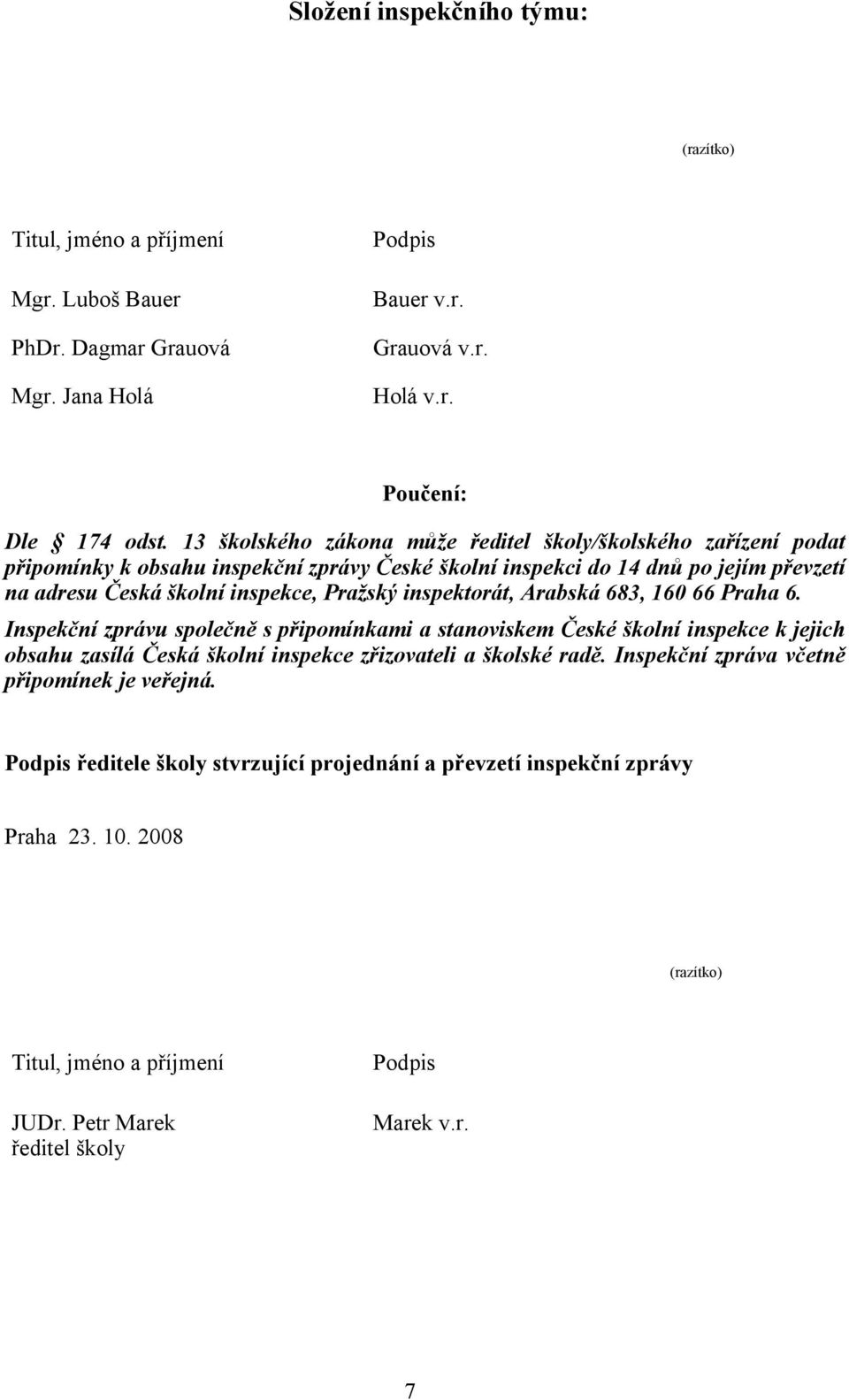 inspektorát, Arabská 683, 160 66 Praha 6. Inspekční zprávu společně s připomínkami a stanoviskem České školní inspekce k jejich obsahu zasílá Česká školní inspekce zřizovateli a školské radě.