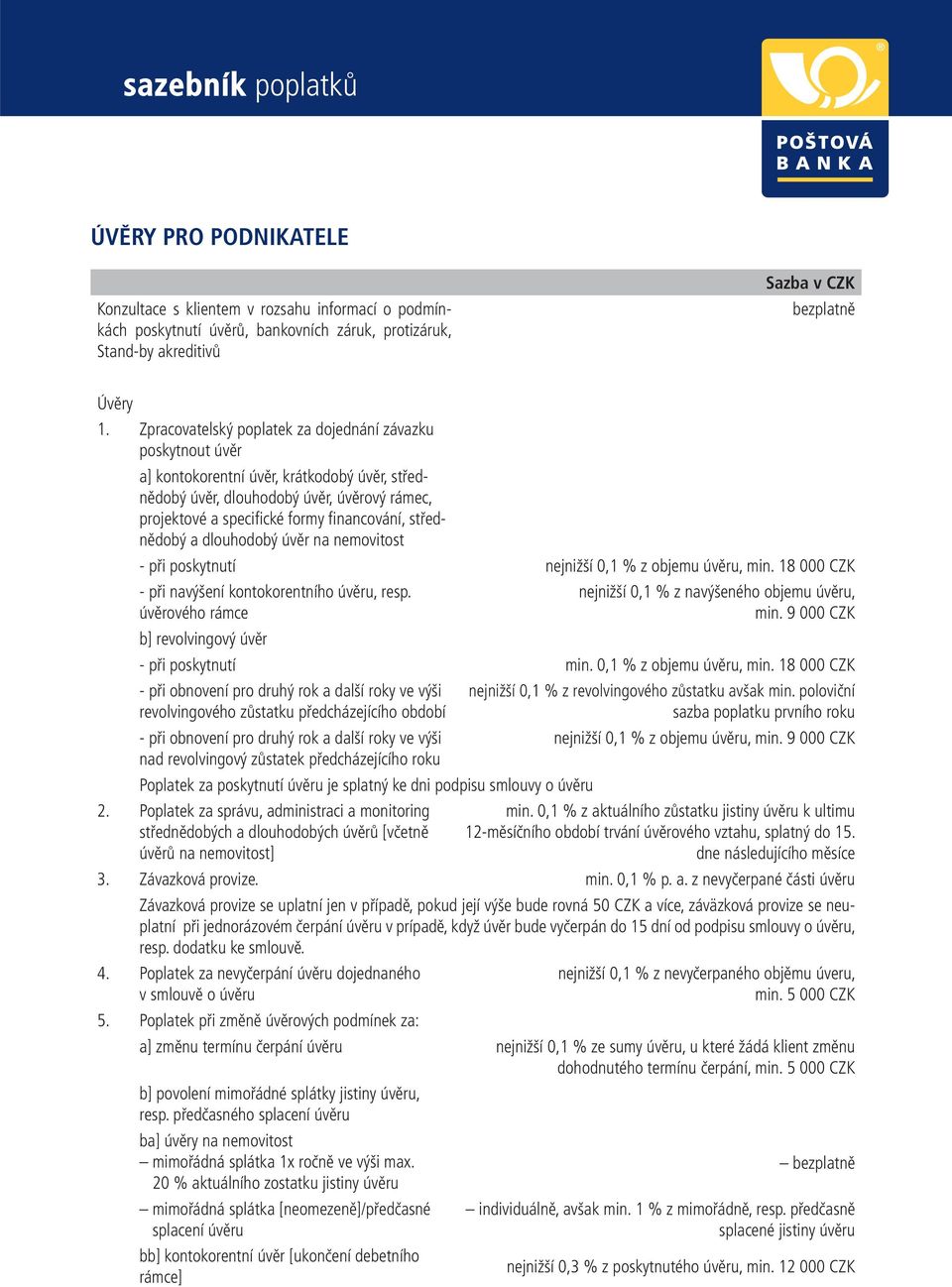 střednědobý a dlouhodobý úvěr na nemovitost - při poskytnutí nejnižší 0,1 % z objemu úvěru, min. 18 000 CZK - při navýšení kontokorentního úvěru, resp.