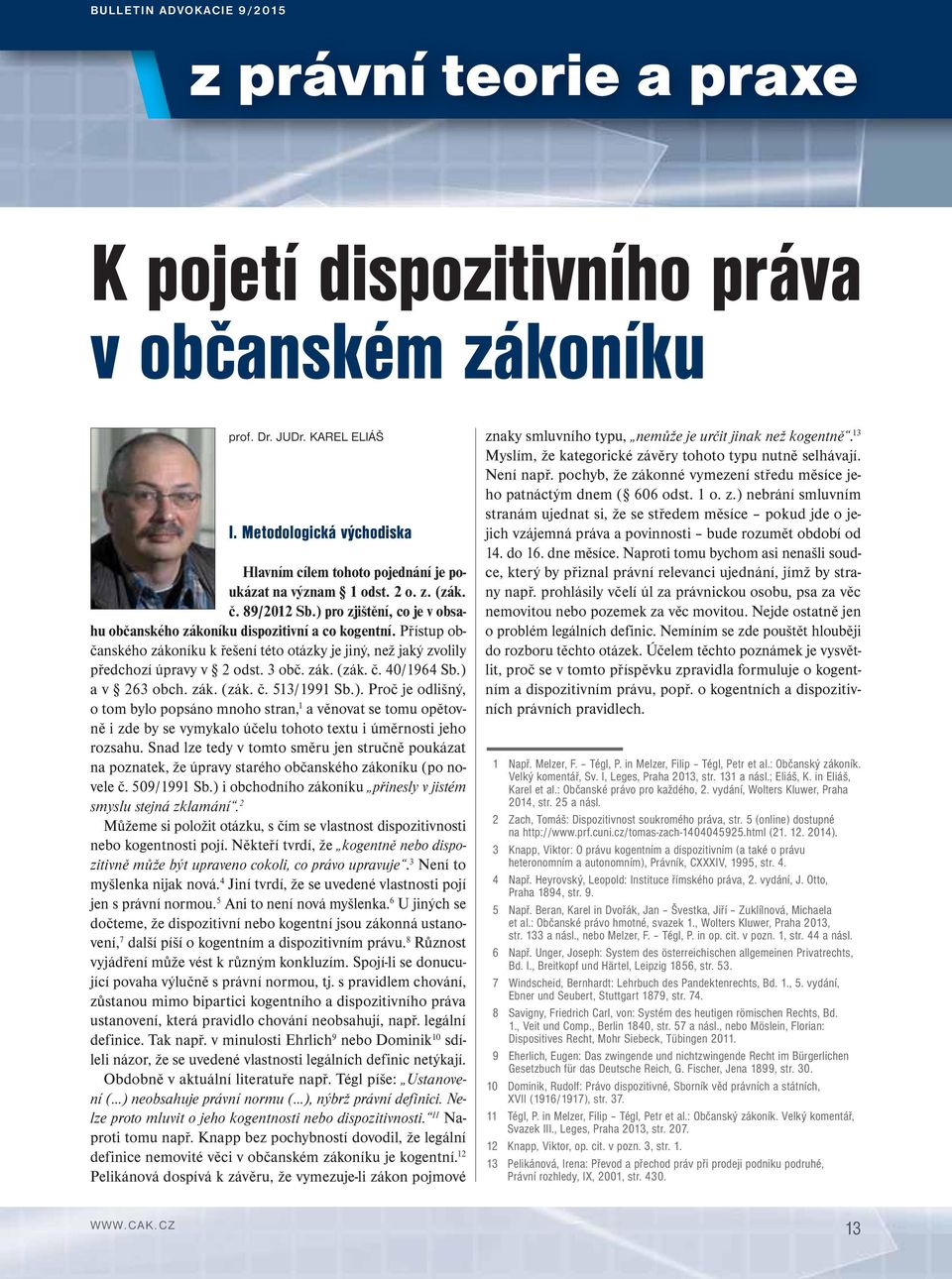 Přístup občanského zákoníku k řešení této otázky je jiný, než jaký zvolily předchozí úpravy v 2 odst. 3 obč. zák. (zák. č. 40/1964 Sb.) 