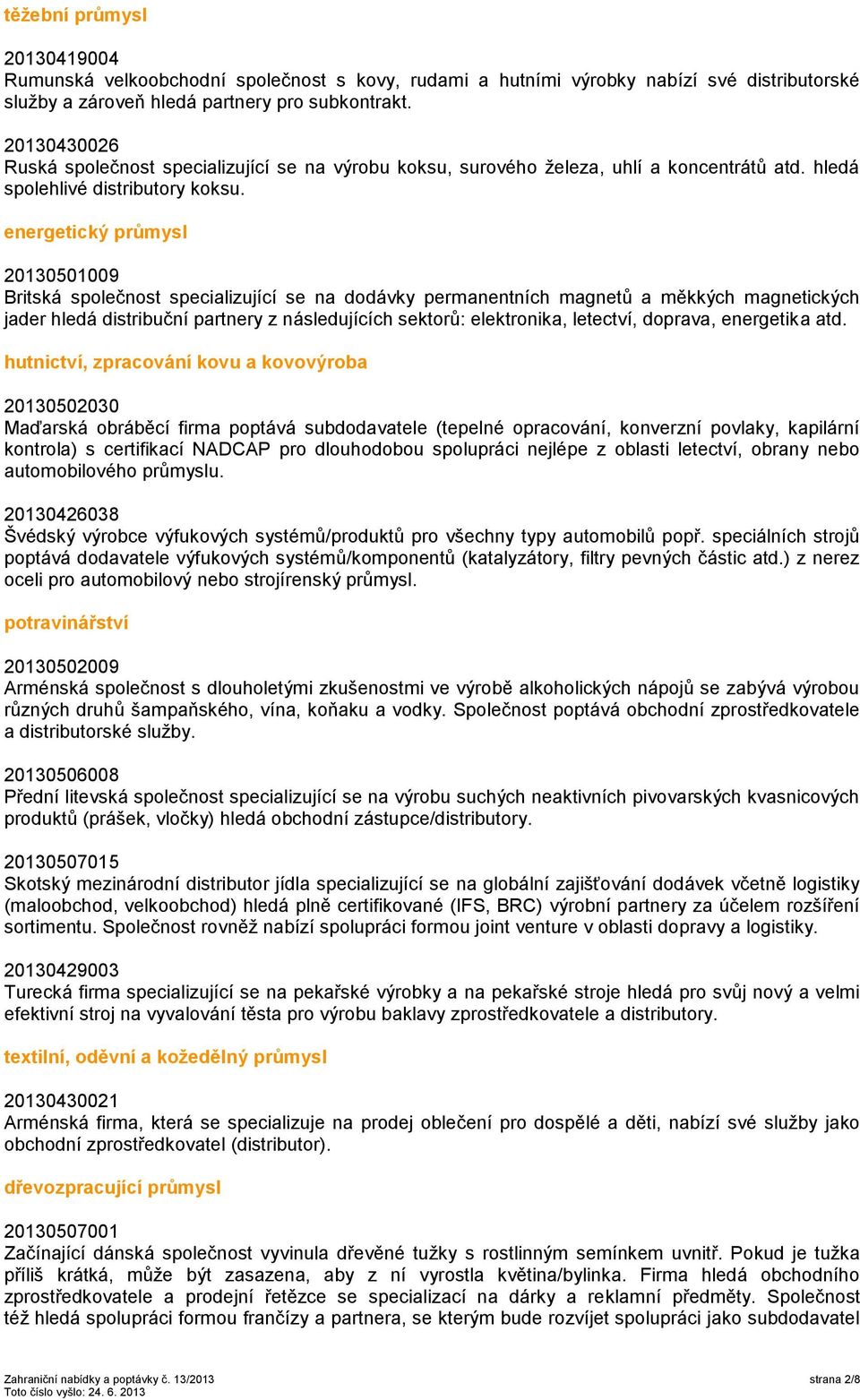 energetický průmysl 20130501009 hutnictví, zpracování kovu a kovovýroba 20130502030 Maďarská obráběcí firma poptává subdodavatele (tepelné opracování, konverzní povlaky, kapilární kontrola) s