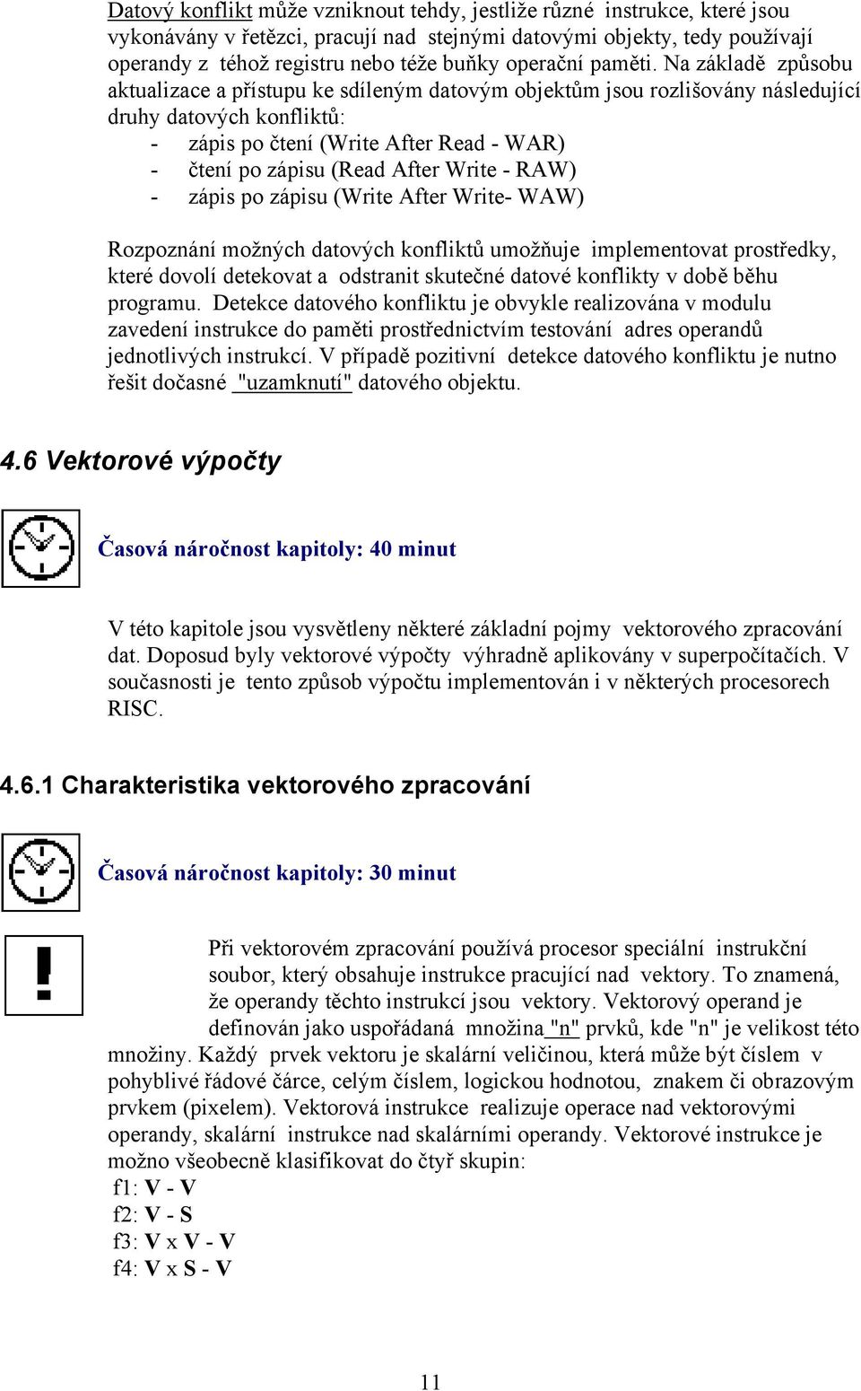 Na základě způsobu aktualizace a přístupu ke sdíleným datovým objektům jsou rozlišovány následující druhy datových konfliktů: - zápis po čtení (Write After Read - WAR) - čtení po zápisu (Read After