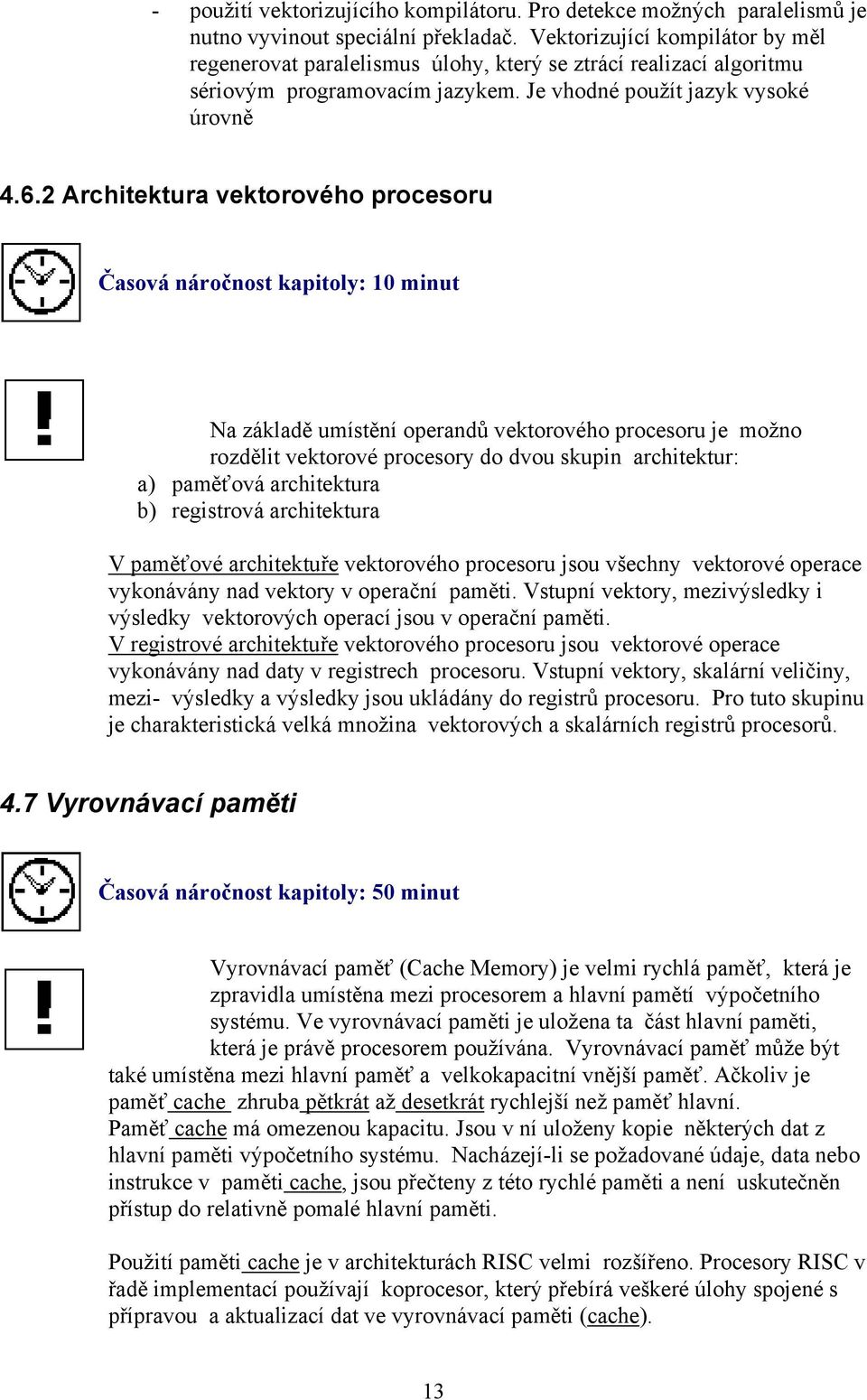 2 Architektura vektorového procesoru Časová náročnost kapitoly: 10 minut Na základě umístění operandů vektorového procesoru je možno rozdělit vektorové procesory do dvou skupin architektur: a)