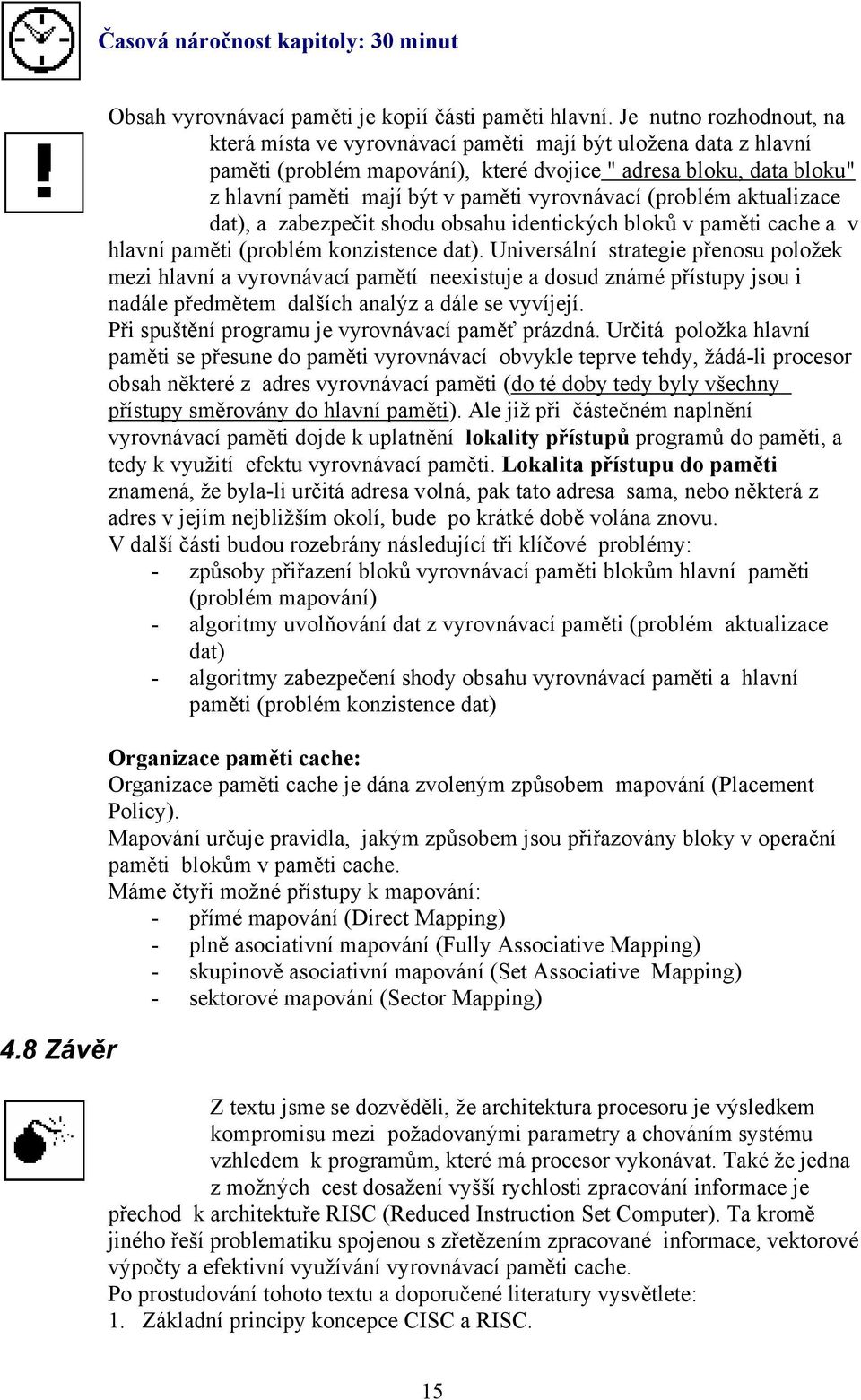 vyrovnávací (problém aktualizace dat), a zabezpečit shodu obsahu identických bloků v paměti cache a v hlavní paměti (problém konzistence dat).