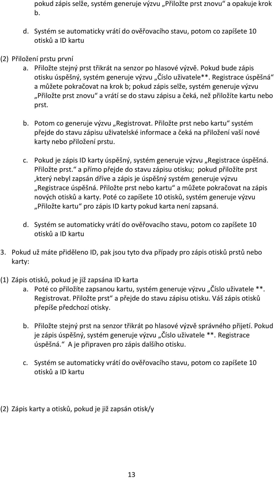 Registrace úspěšná a můžete pokračovat na krok b; pokud zápis selže, systém generuje výzvu Přiložte prst znovu a vrátí se do stavu zápisu a čeká, než přiložíte kartu nebo prst. b. Potom co generuje výzvu Registrovat.