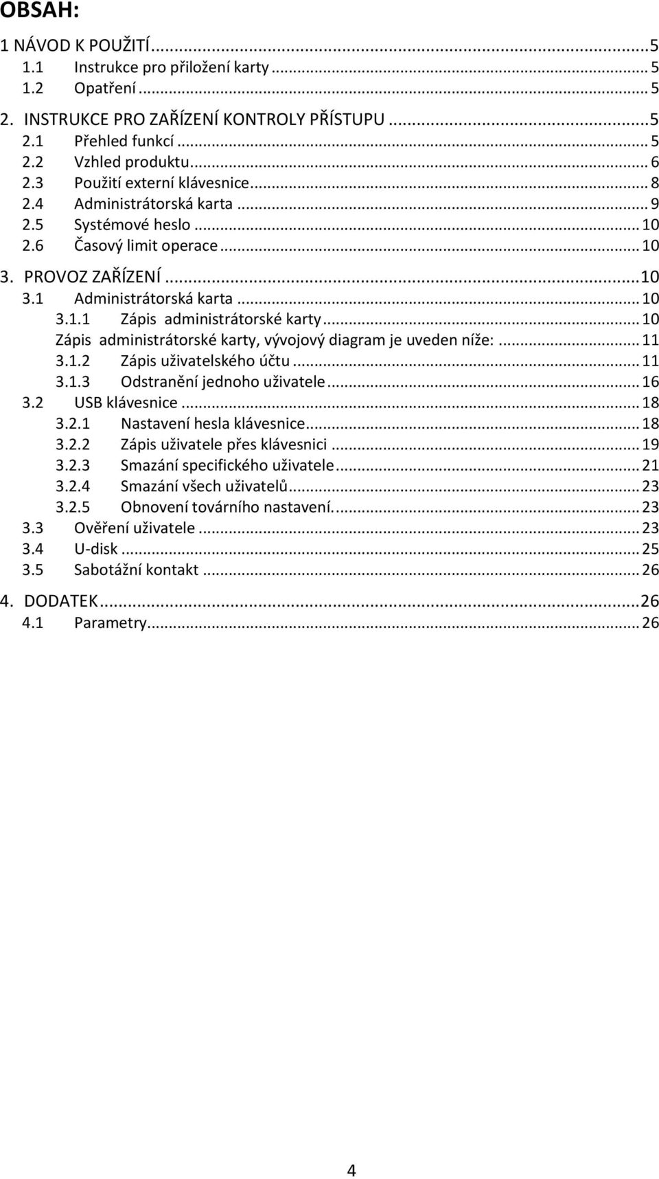 .. 10 Zápis administrátorské karty, vývojový diagram je uveden níže:... 11 3.1.2 Zápis uživatelského účtu... 11 3.1.3 Odstranění jednoho uživatele... 16 3.2 USB klávesnice... 18 3.2.1 Nastavení hesla klávesnice.