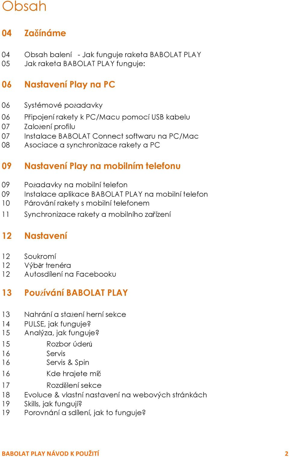 aplikace BABOLAT PLAY na mobilní telefon 10 Párování rakety s mobilní telefonem 11 Synchronizace rakety a mobilního zařízení 12 Nastavení 12 Soukromí 12 Výběr trenéra 12 Autosdílení na Facebooku 13