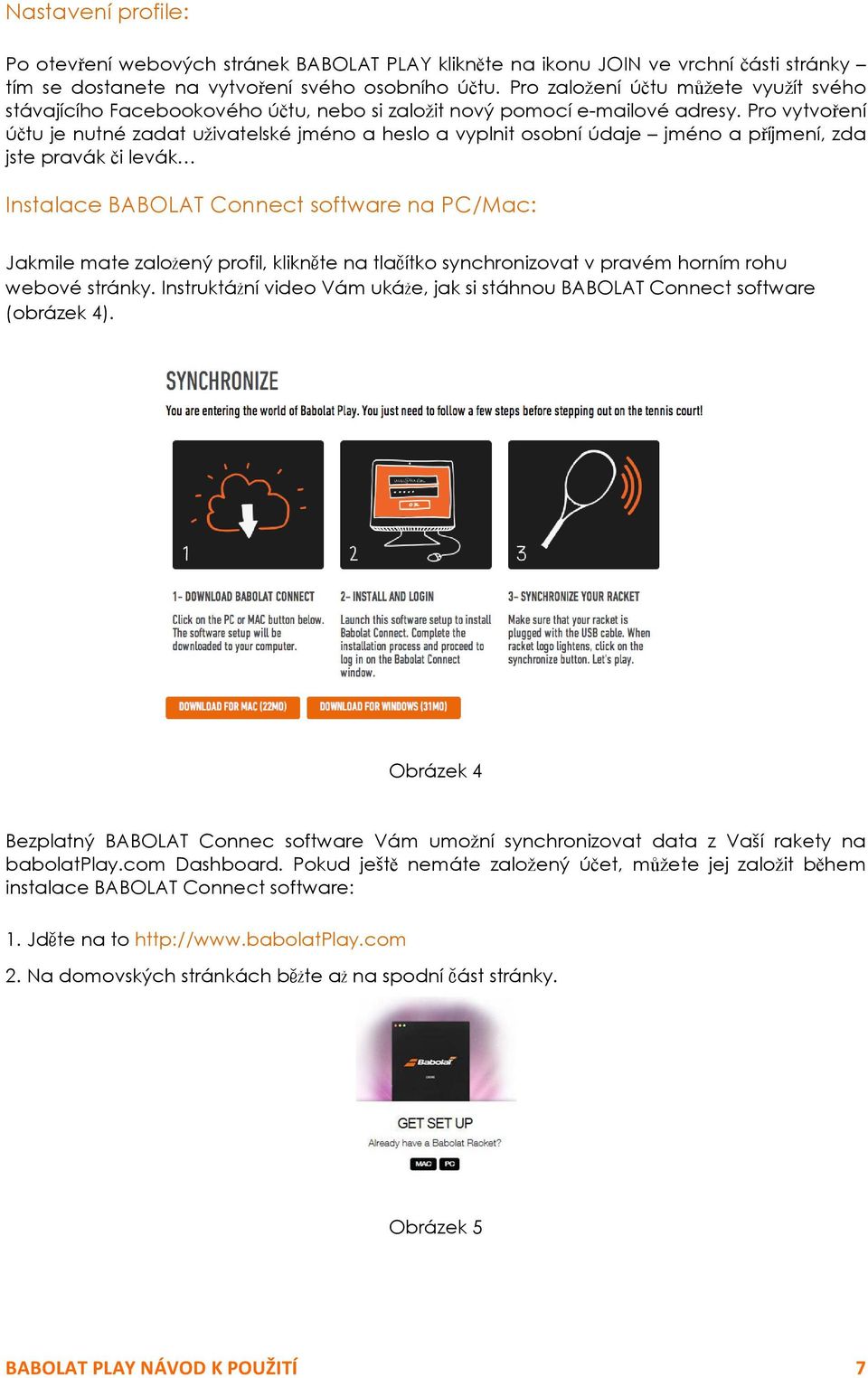 Pro vytvoření účtu je nutné zadat uživatelské jméno a heslo a vyplnit osobní údaje jméno a příjmení, zda jste pravák či levák Instalace BABOLAT Connect software na PC/Mac: Jakmile mate založený