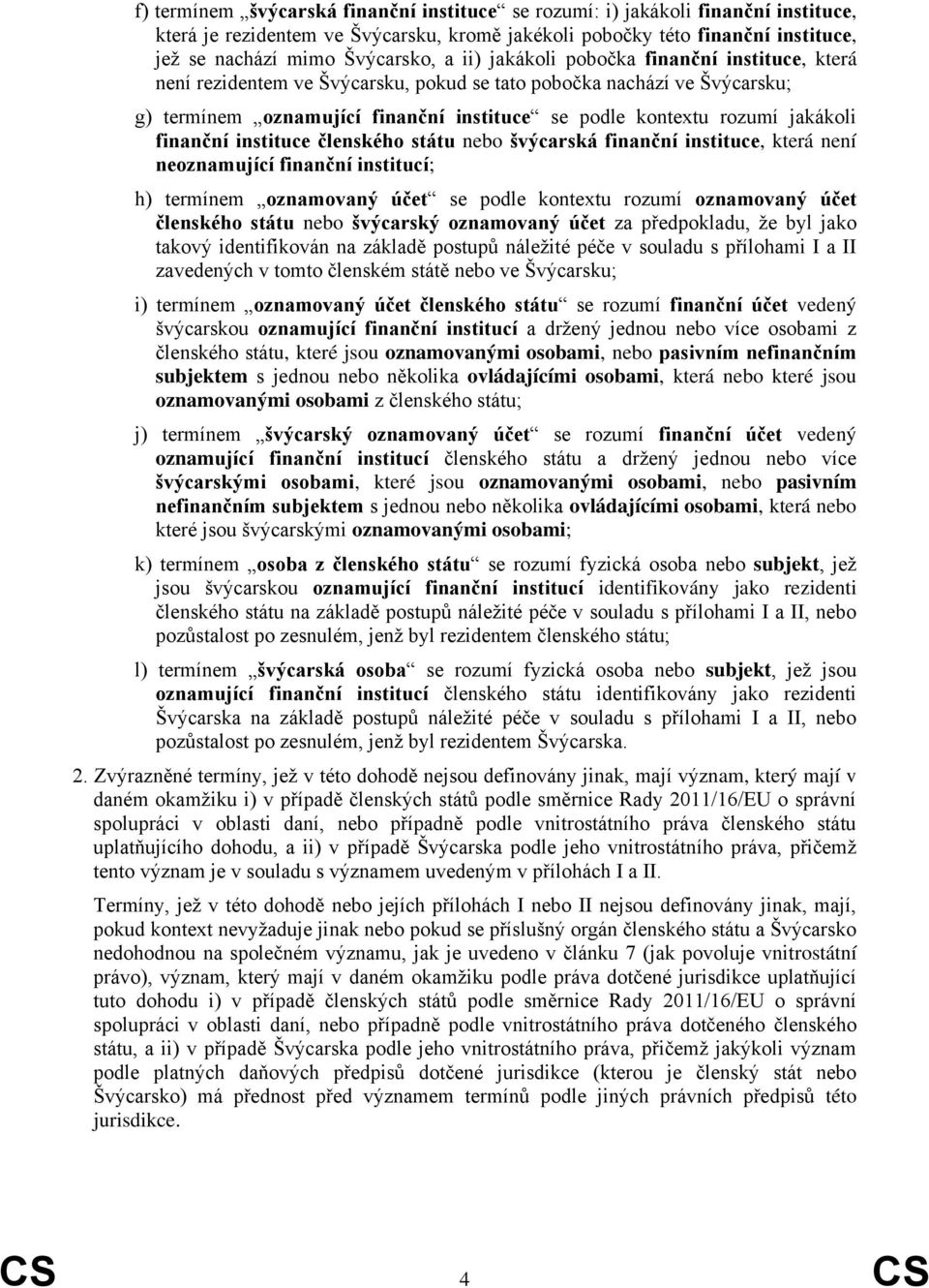 finanční instituce členského státu nebo švýcarská finanční instituce, která není neoznamující finanční institucí; h) termínem oznamovaný účet se podle kontextu rozumí oznamovaný účet členského státu