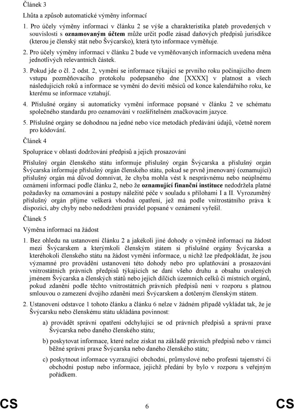 Švýcarsko), která tyto informace vyměňuje. 2. Pro účely výměny informací v článku 2 bude ve vyměňovaných informacích uvedena měna jednotlivých relevantních částek. 3. Pokud jde o čl. 2 odst.