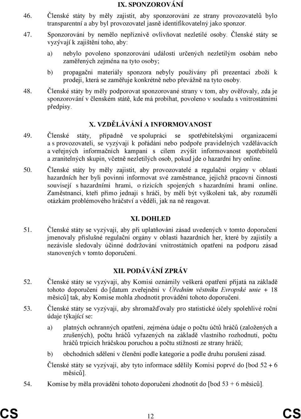 Členské státy se vyzývají k zajištění toho, aby: a) nebylo povoleno sponzorování událostí určených nezletilým osobám nebo zaměřených zejména na tyto osoby; b) propagační materiály sponzora nebyly