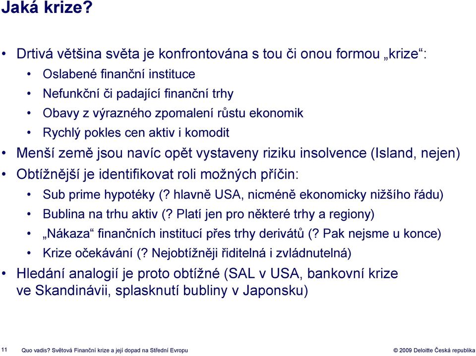 aktiv i komodit Menší země jsou navíc opět vystaveny riziku insolvence (Island, nejen) Obtížnější je identifikovat roli možných příčin: Sub prime hypotéky (?