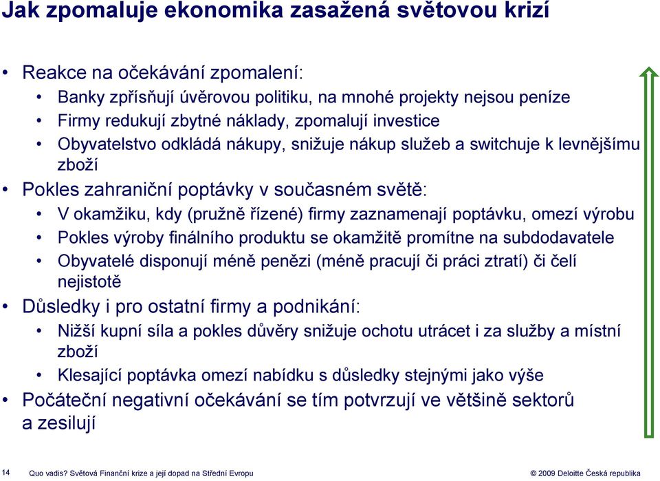 Pokles výroby finálního produktu se okamžitě promítne na subdodavatele Obyvatelé disponují méně penězi (méně pracují či práci ztratí) či čelí nejistotě Důsledky i pro ostatní firmy a podnikání: Nižší