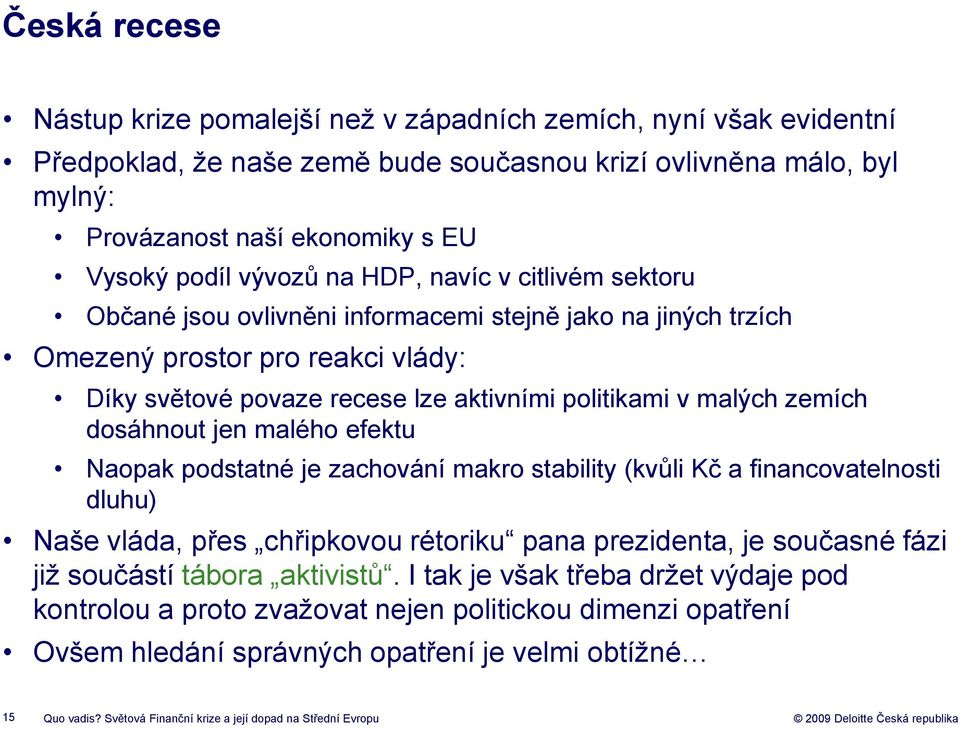 zemích dosáhnout jen malého efektu Naopak podstatné je zachování makro stability (kvůli Kč a financovatelnosti dluhu) Naše vláda, přes chřipkovou rétoriku pana prezidenta, je současné fázi již