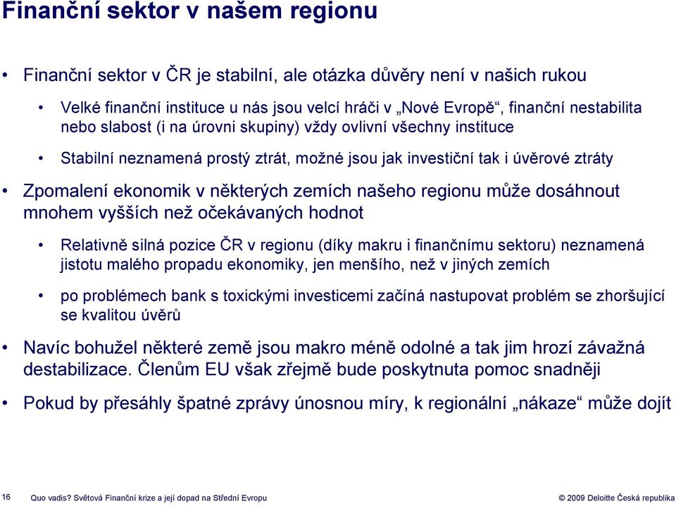 dosáhnout mnohem vyšších než očekávaných hodnot Relativně silná pozice ČR v regionu (díky makru i finančnímu sektoru) neznamená jistotu malého propadu ekonomiky, jen menšího, než v jiných zemích po