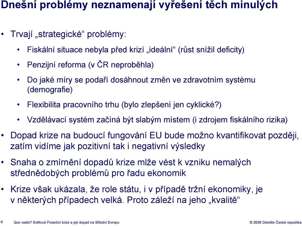 ) Vzdělávací systém začíná být slabým místem (i zdrojem fiskálního rizika) Dopad krize na budoucí fungování EU bude možno kvantifikovat později, zatím vidíme jak pozitivní tak i negativní výsledky