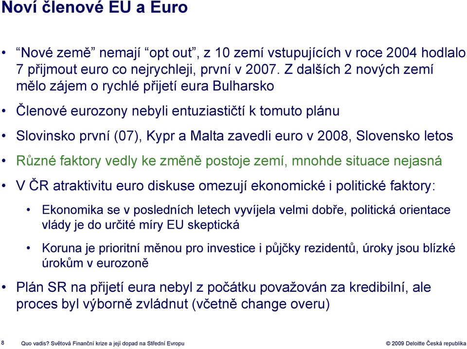 faktory vedly ke změně postoje zemí, mnohde situace nejasná V ČR atraktivitu euro diskuse omezují ekonomické i politické faktory: Ekonomika se v posledních letech vyvíjela velmi dobře, politická