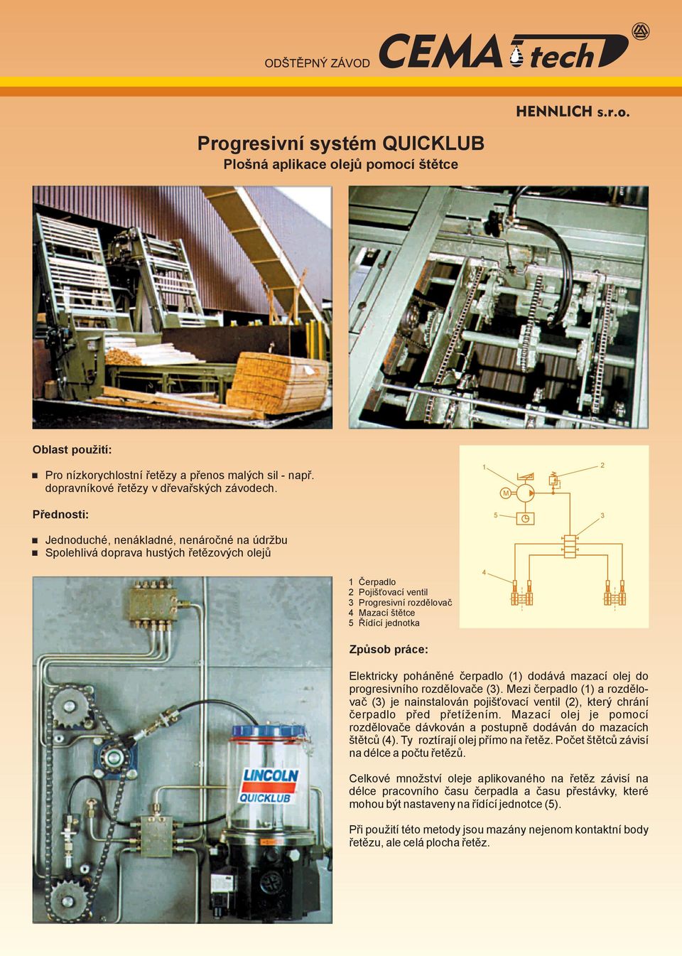 práce: Elektricky poháněné čerpadlo (1) dodává mazací olej do progresivního rozdělovače (3).