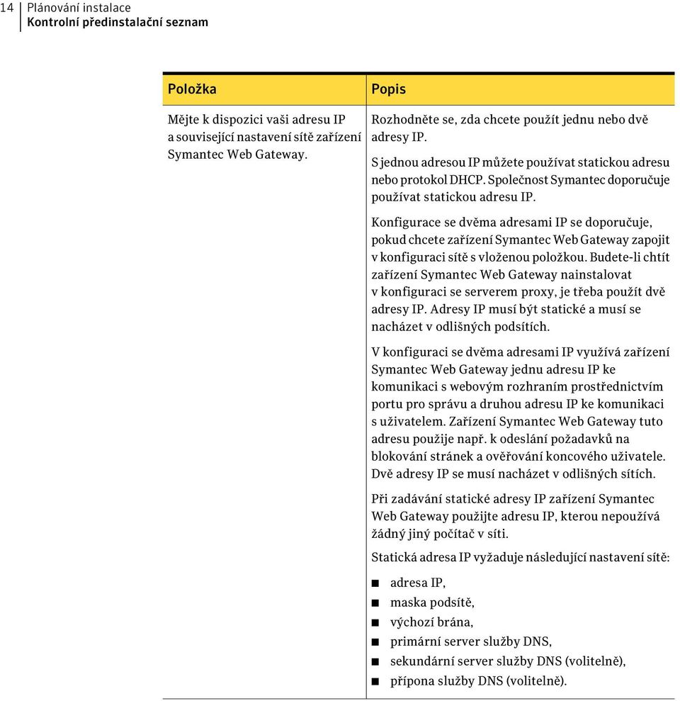 Konfigurace se dvěma adresami IP se doporučuje, pokud chcete zařízení Symantec Web Gateway zapojit v konfiguraci sítě s vloženou položkou.