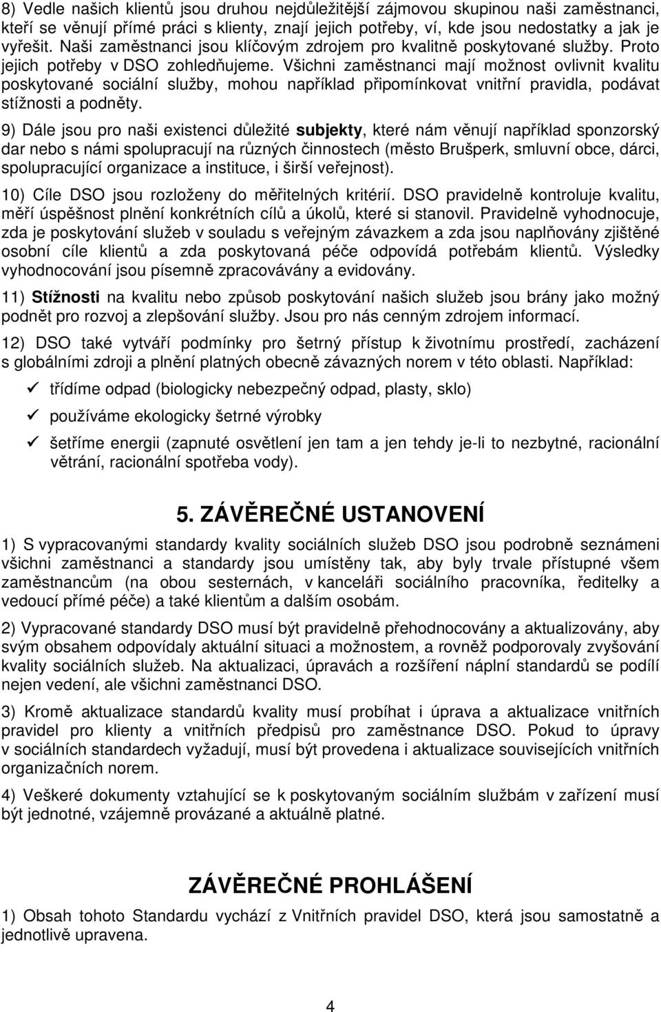 Všichni zaměstnanci mají možnost ovlivnit kvalitu poskytované sociální služby, mohou například připomínkovat vnitřní pravidla, podávat stížnosti a podněty.